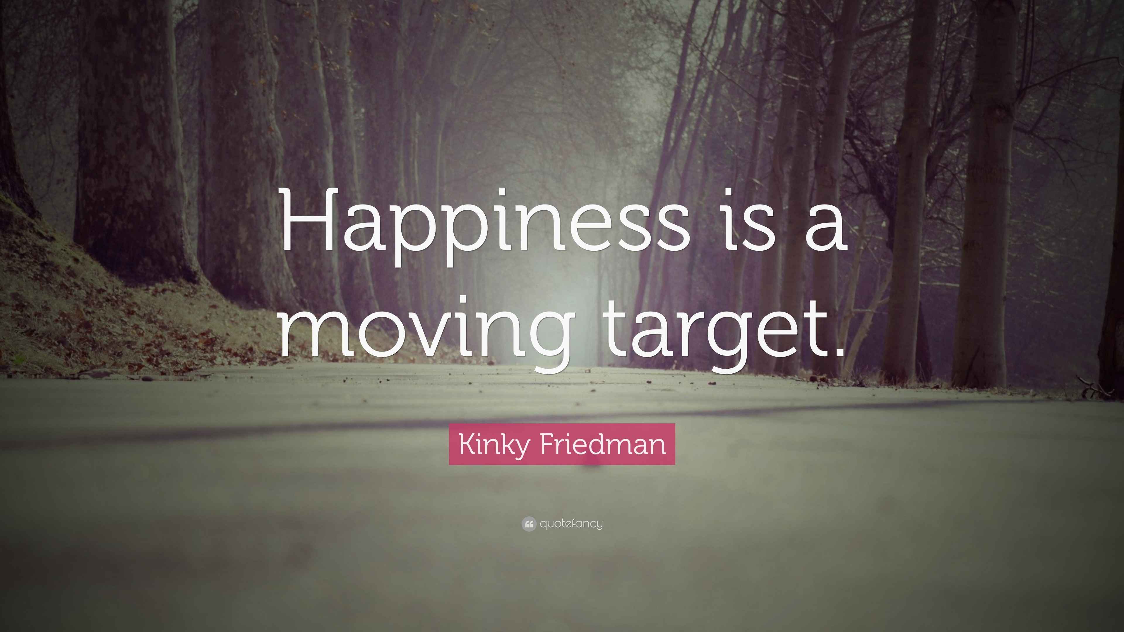 Kinky Friedman Quote: “Happiness is a moving target.”