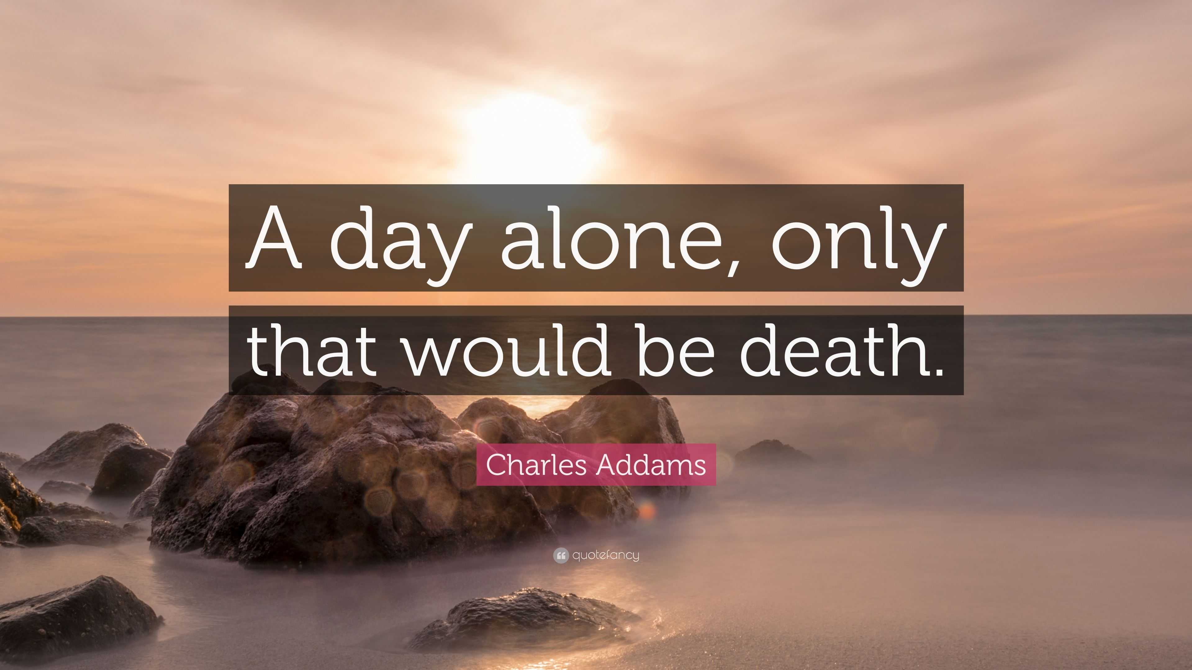 Charles Addams Quote: “A day alone, only that would be death.”