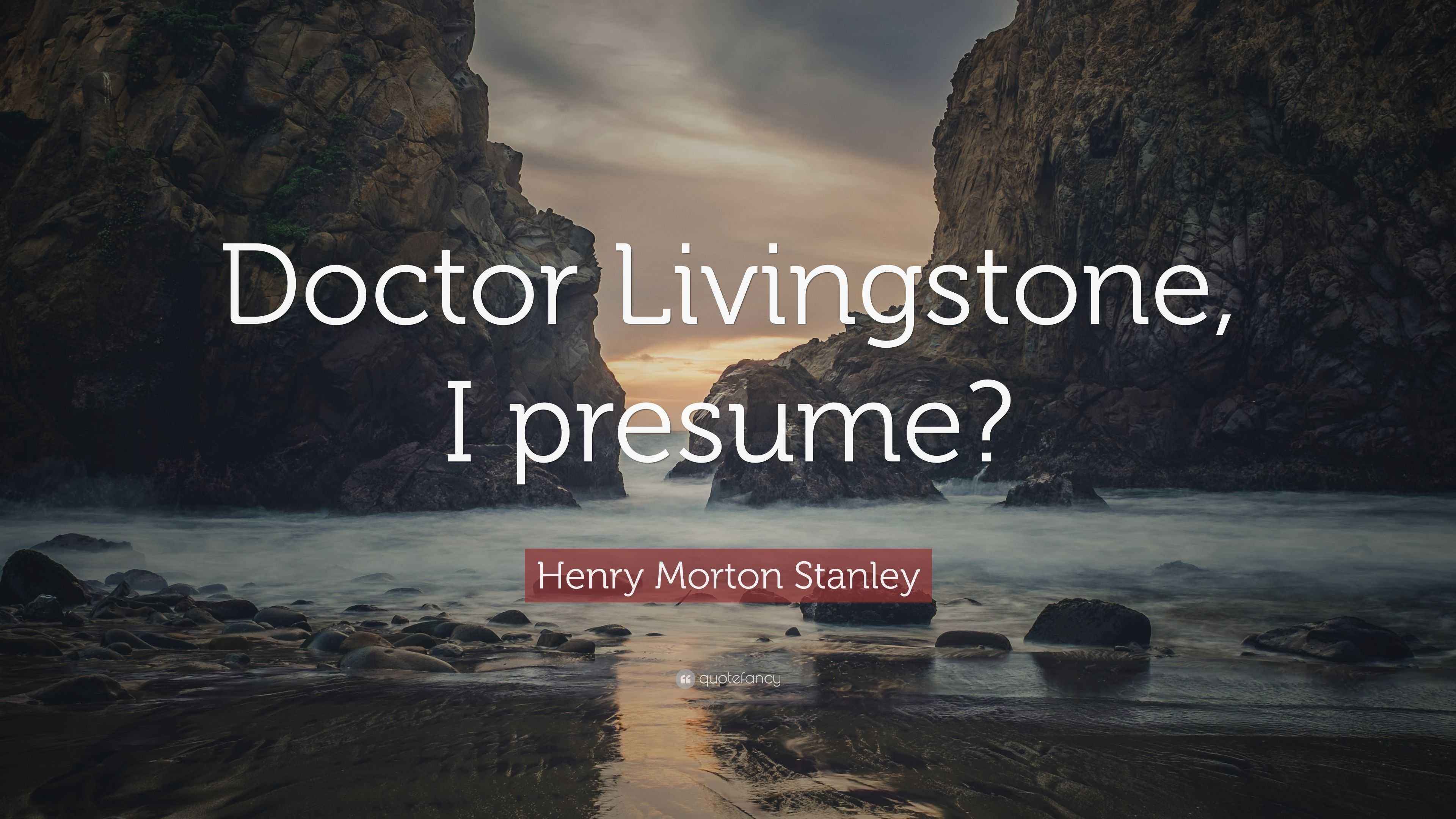 Henry Morton Stanley Quote “Doctor Livingstone, I presume?”