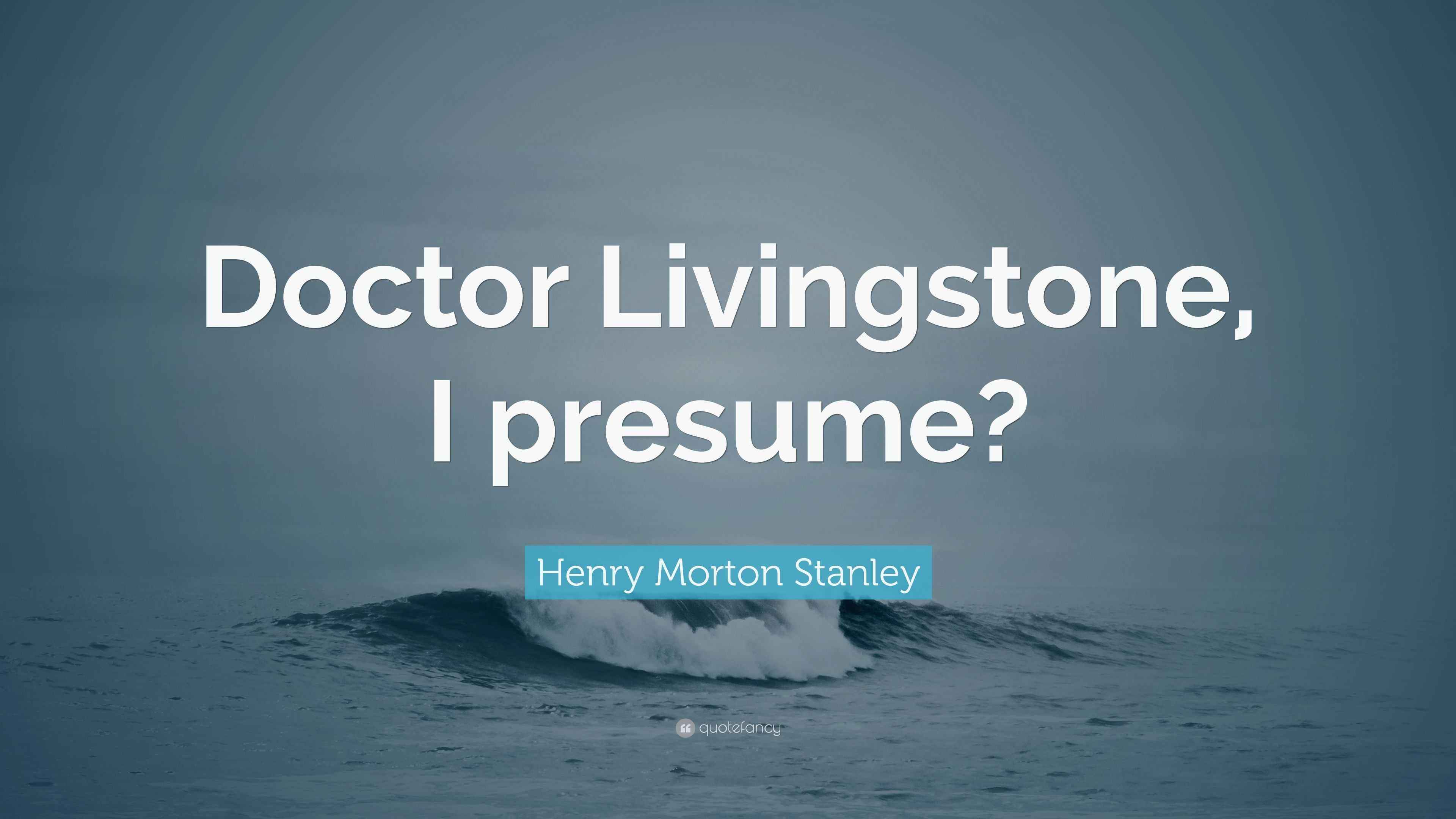 Henry Morton Stanley Quote “Doctor Livingstone, I presume?”