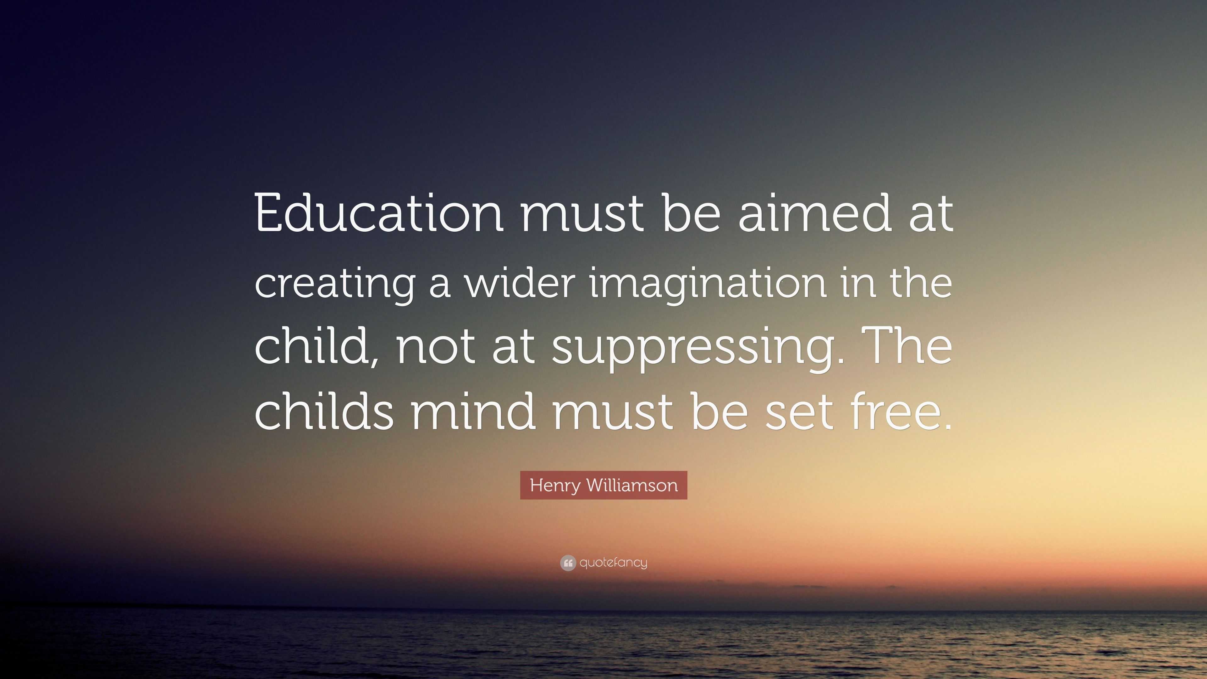 Henry Williamson Quote: “Education must be aimed at creating a wider ...