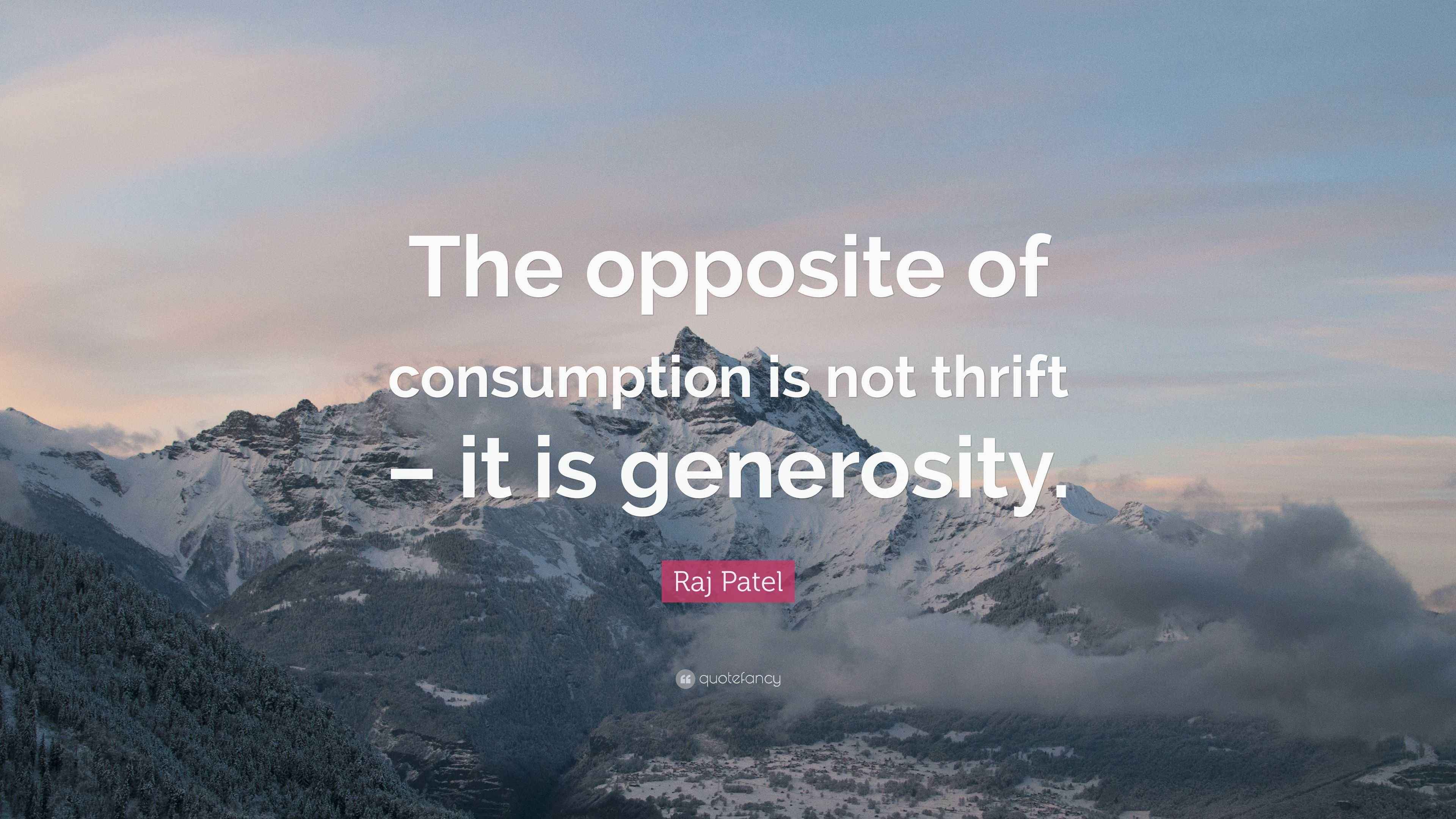 Raj Patel Quote “The opposite of consumption is not thrift it is