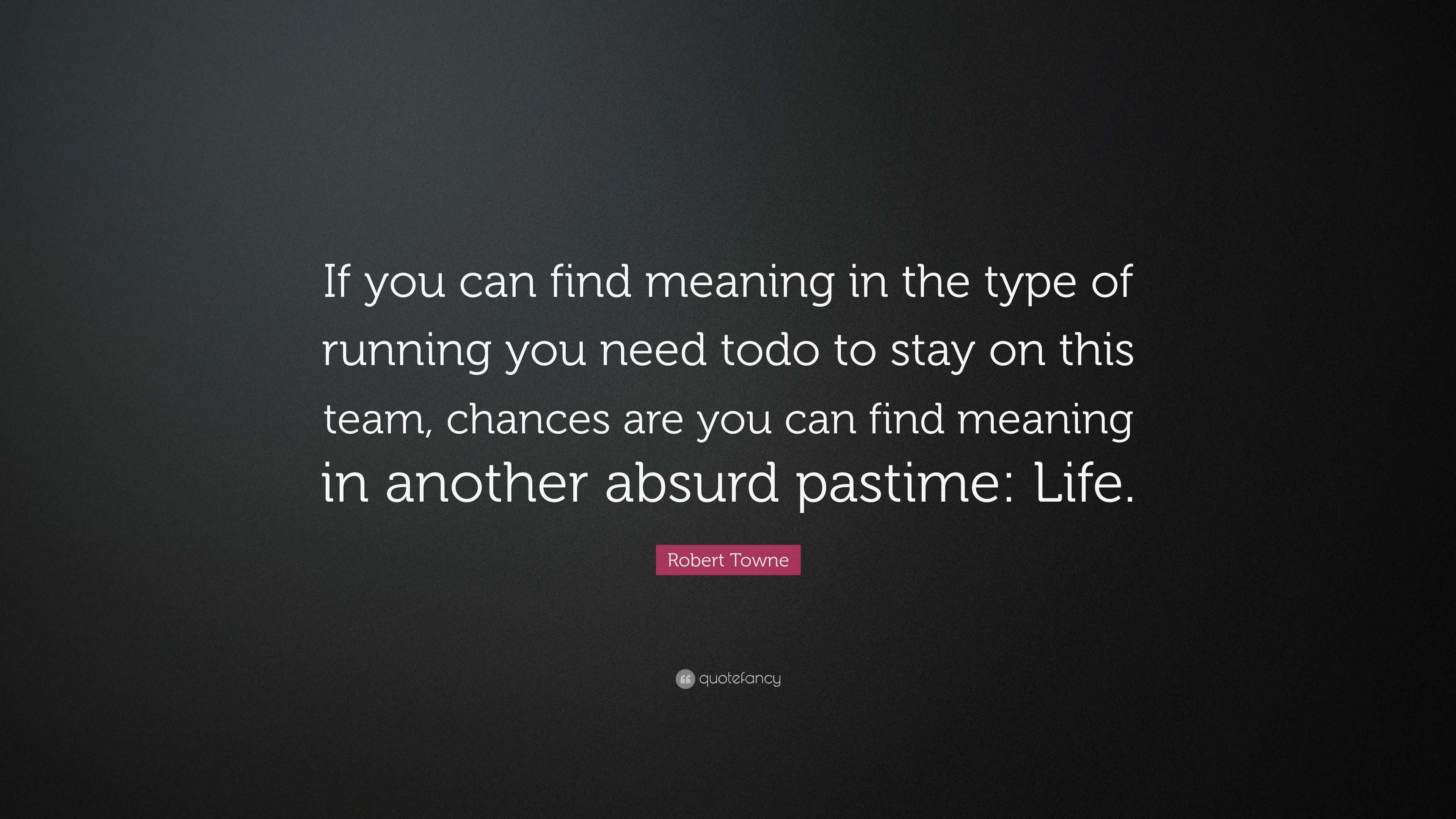 Robert Towne Quote If You Can Find Meaning In The Type Of Running You Need Todo To Stay On This Team Chances Are You Can Find Meaning In A