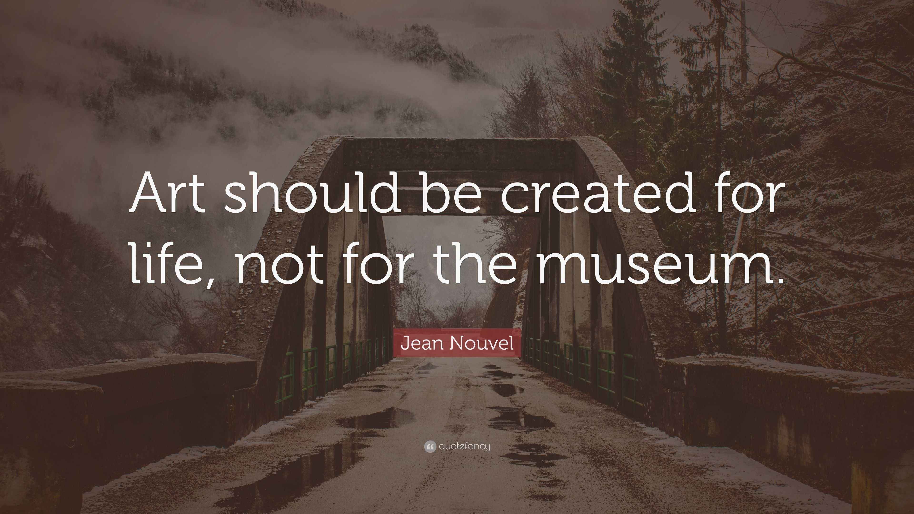 Jean Nouvel Quote “Art should be created for life, not