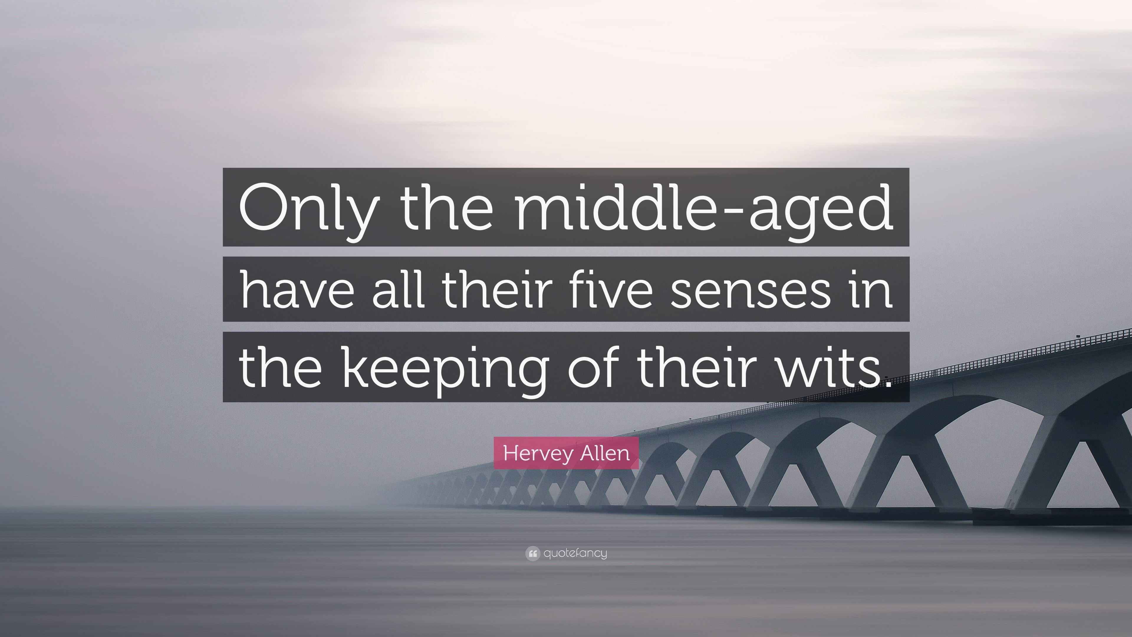 “Only the middleaged have all their five senses in the keeping of