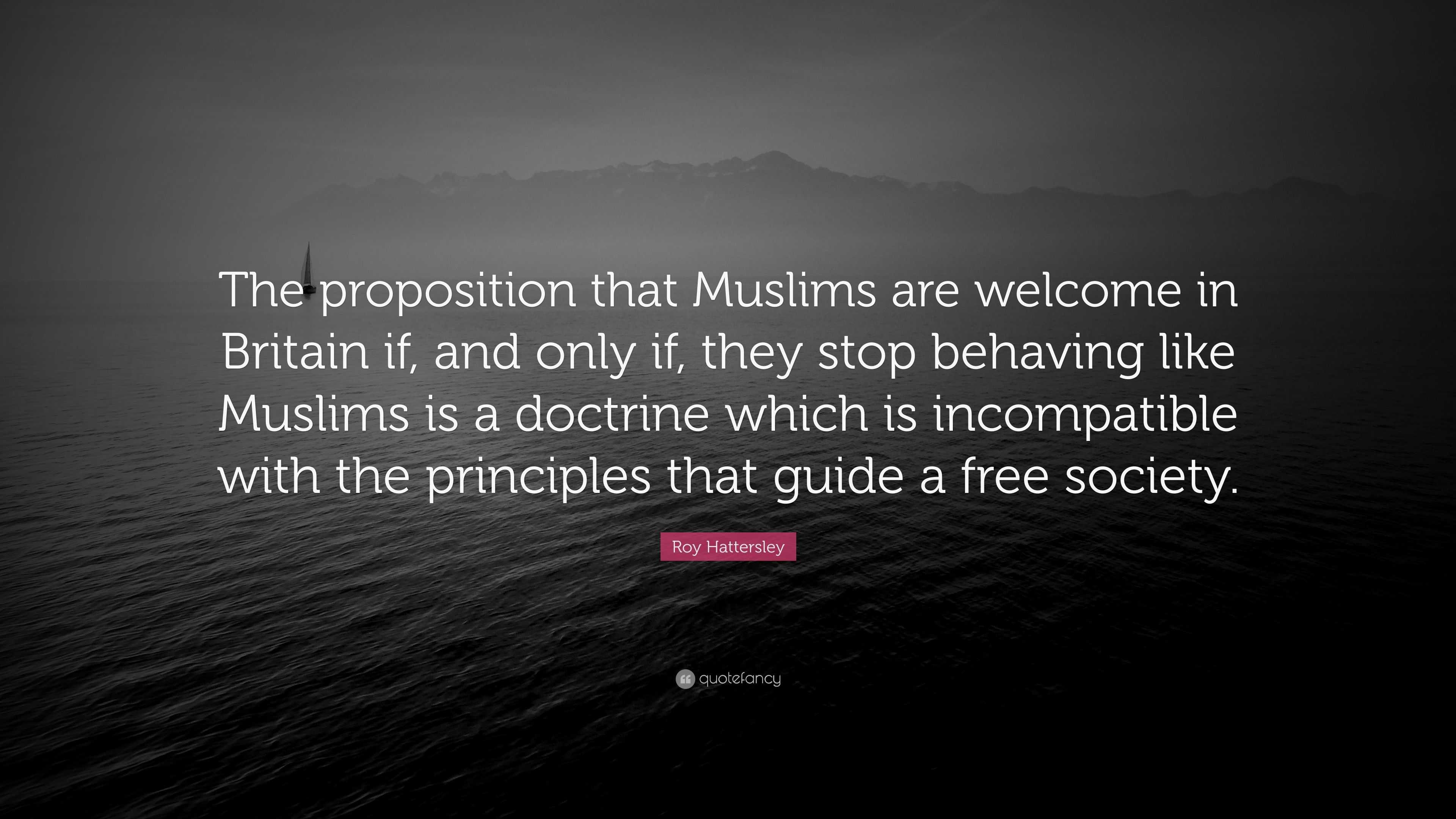 Roy Hattersley Quote: “The proposition that Muslims are welcome in ...