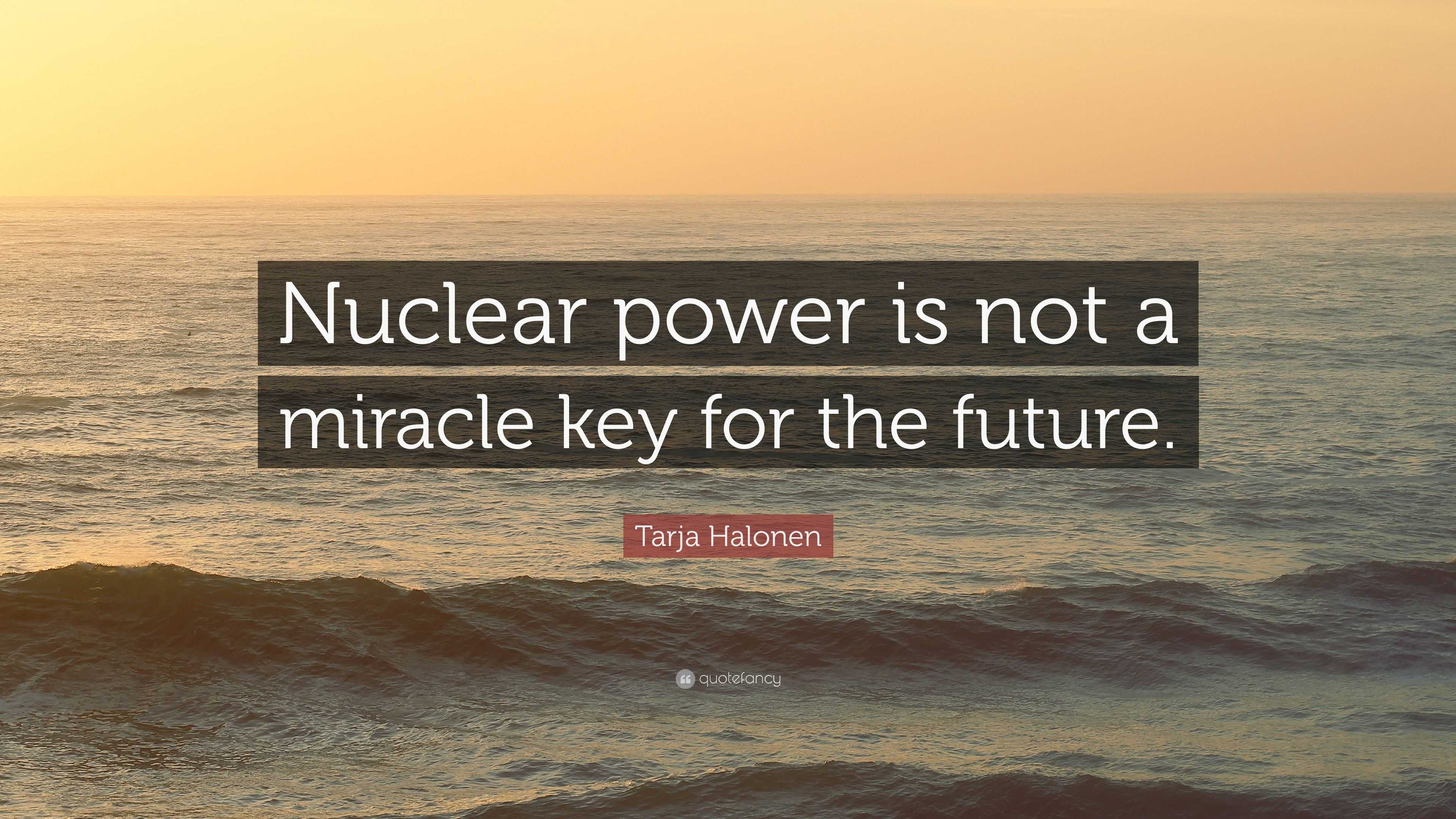 Tarja Halonen Quote: “Nuclear power is not a miracle key for the future.”