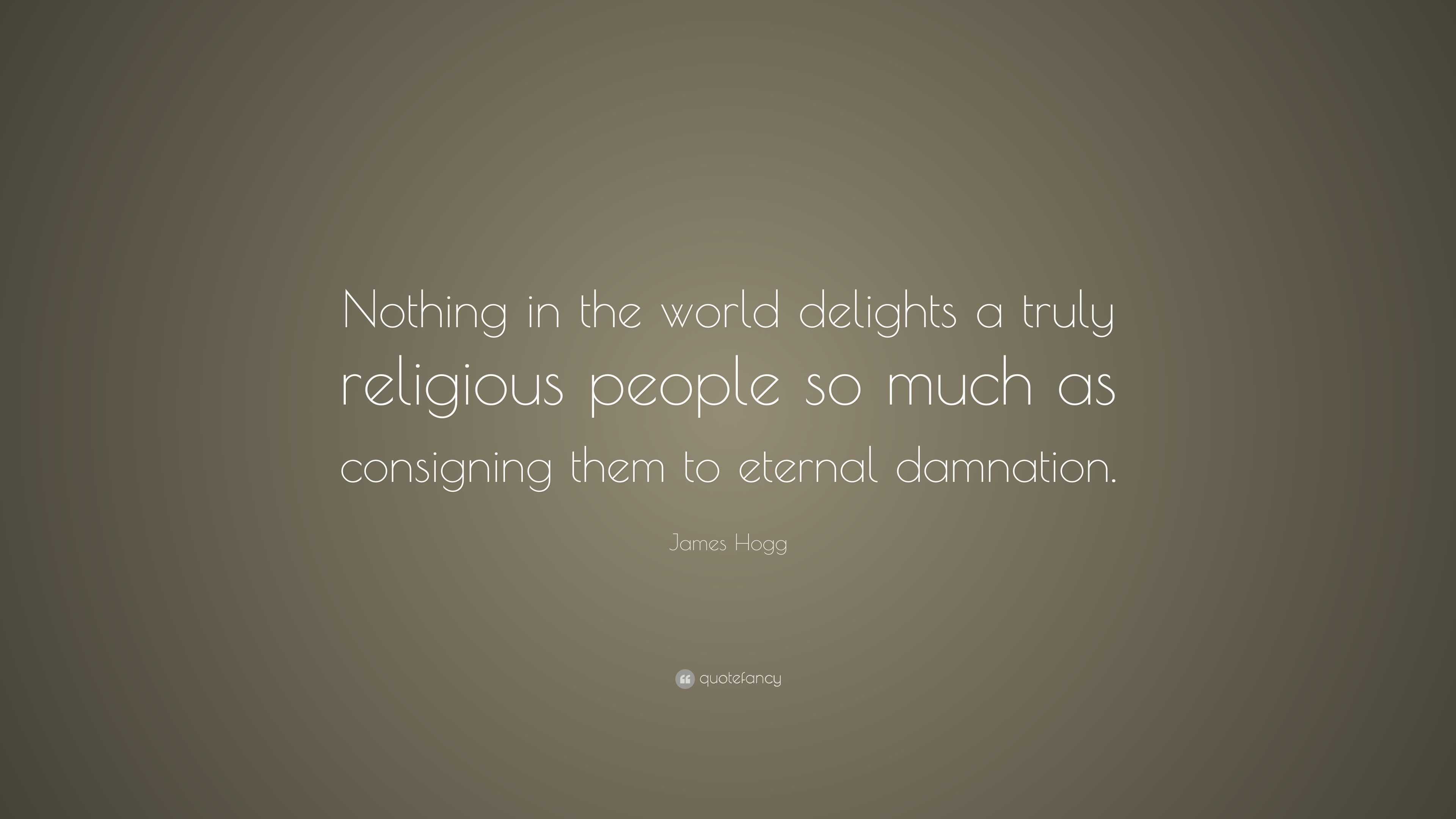 James Hogg Quote: “Nothing in the world delights a truly religious ...