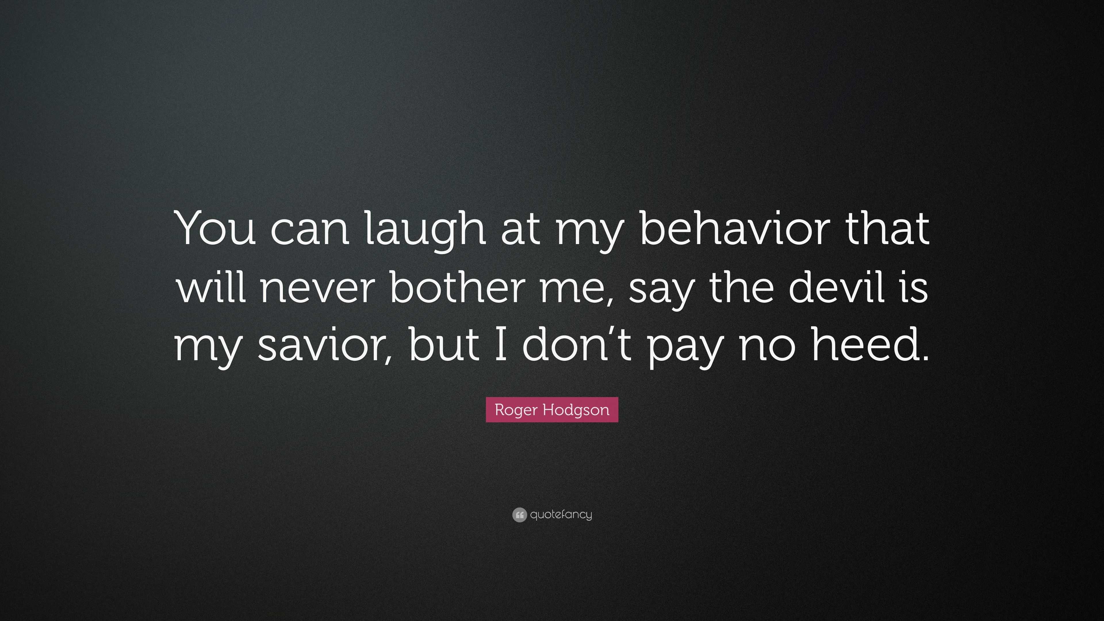 Roger Hodgson Quote: “You can laugh at my behavior that will never ...