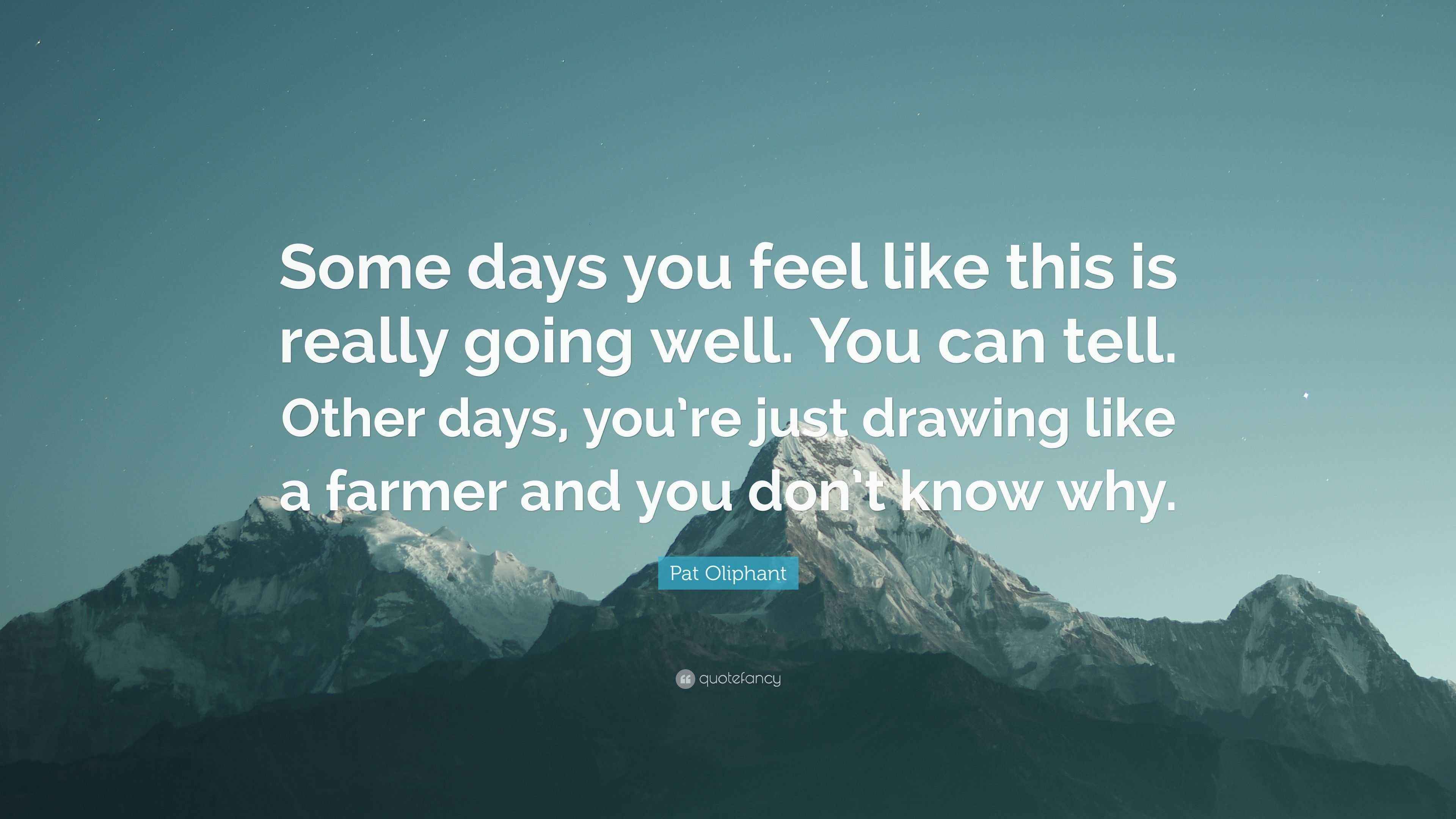 Pat Oliphant Quote: “Some days you feel like this is really going well ...