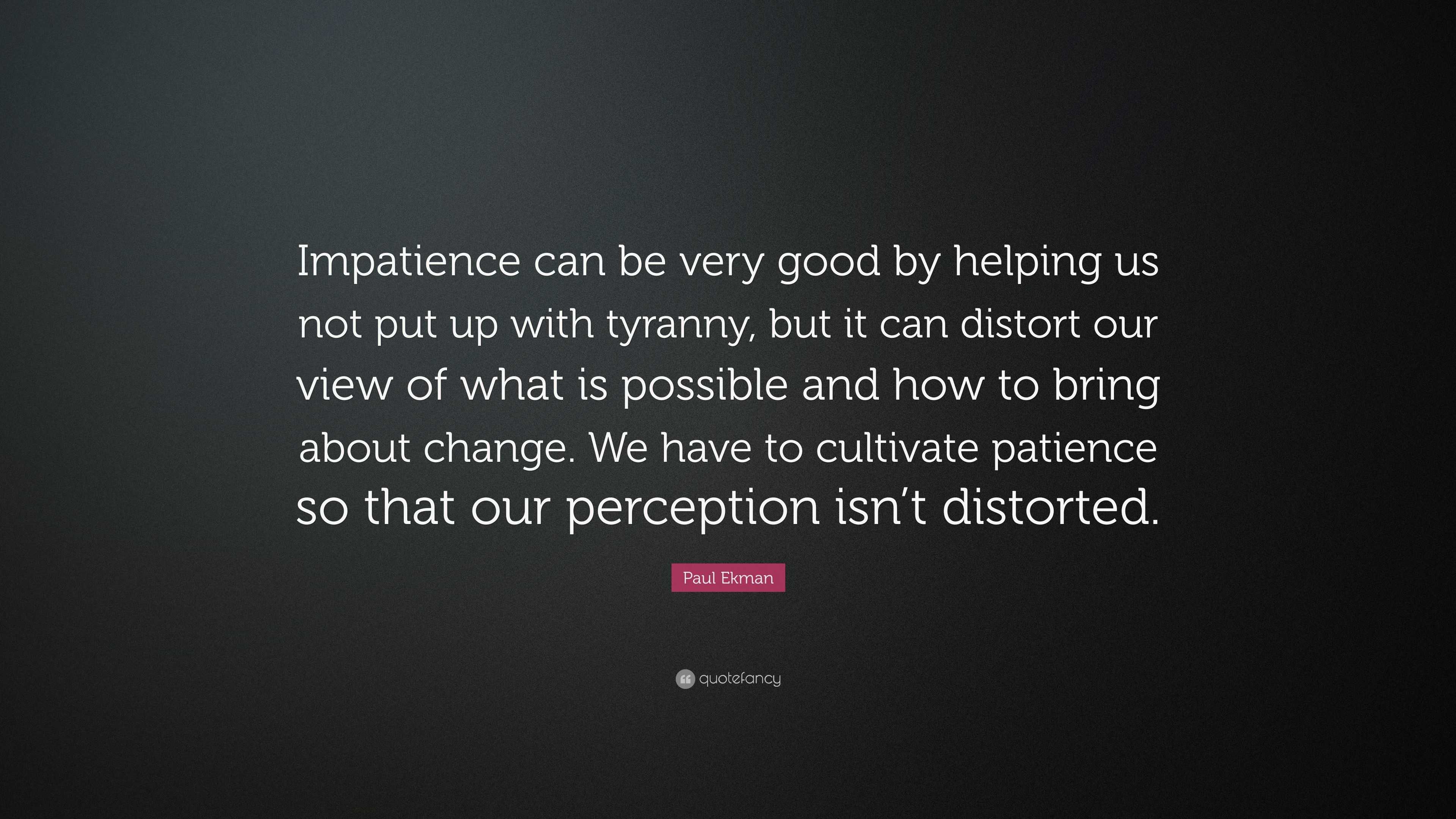 Paul Ekman Quote: “impatience Can Be Very Good By Helping Us Not Put Up 