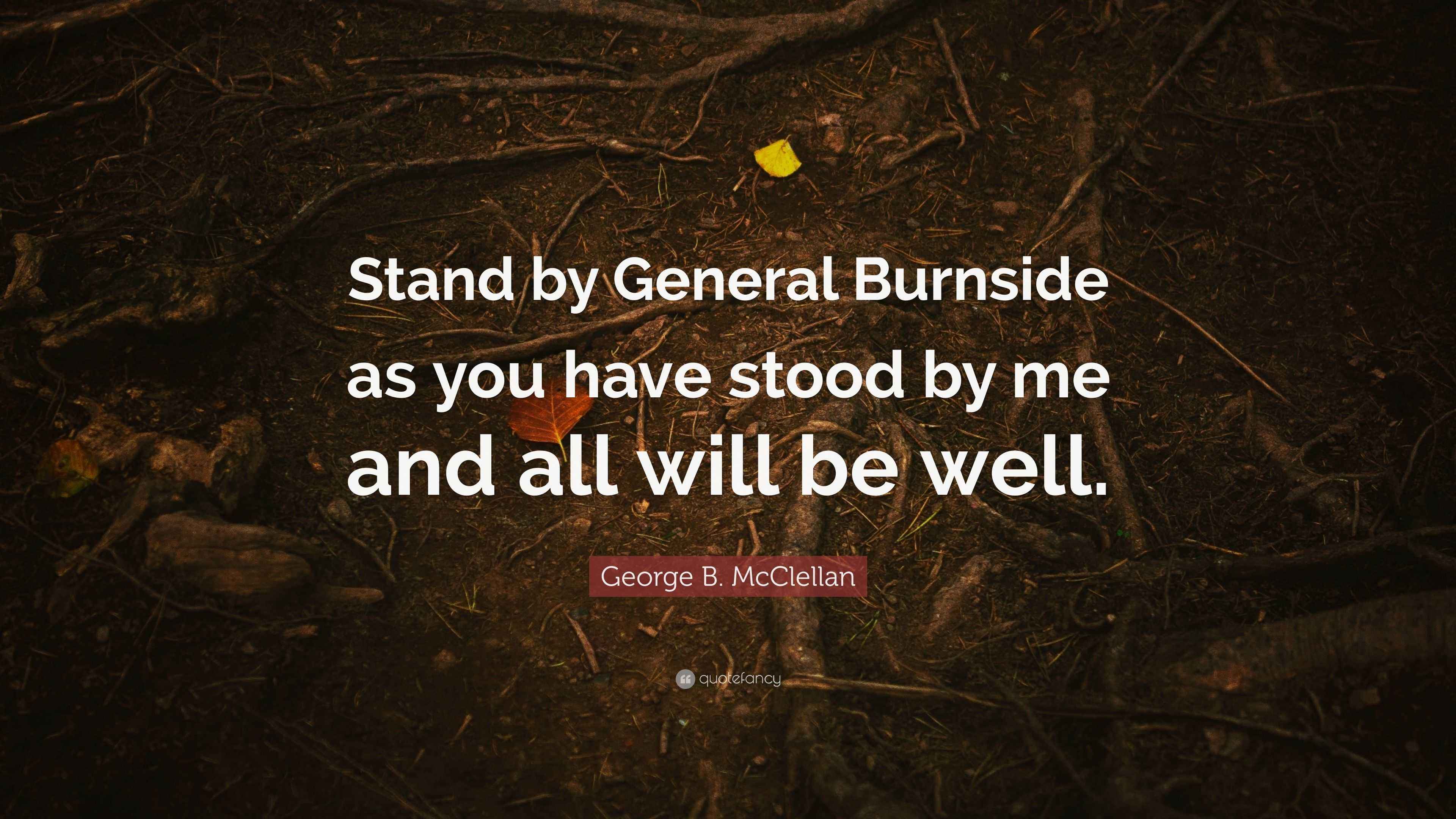 B. McClellan Quote “Stand by General Burnside as you have stood