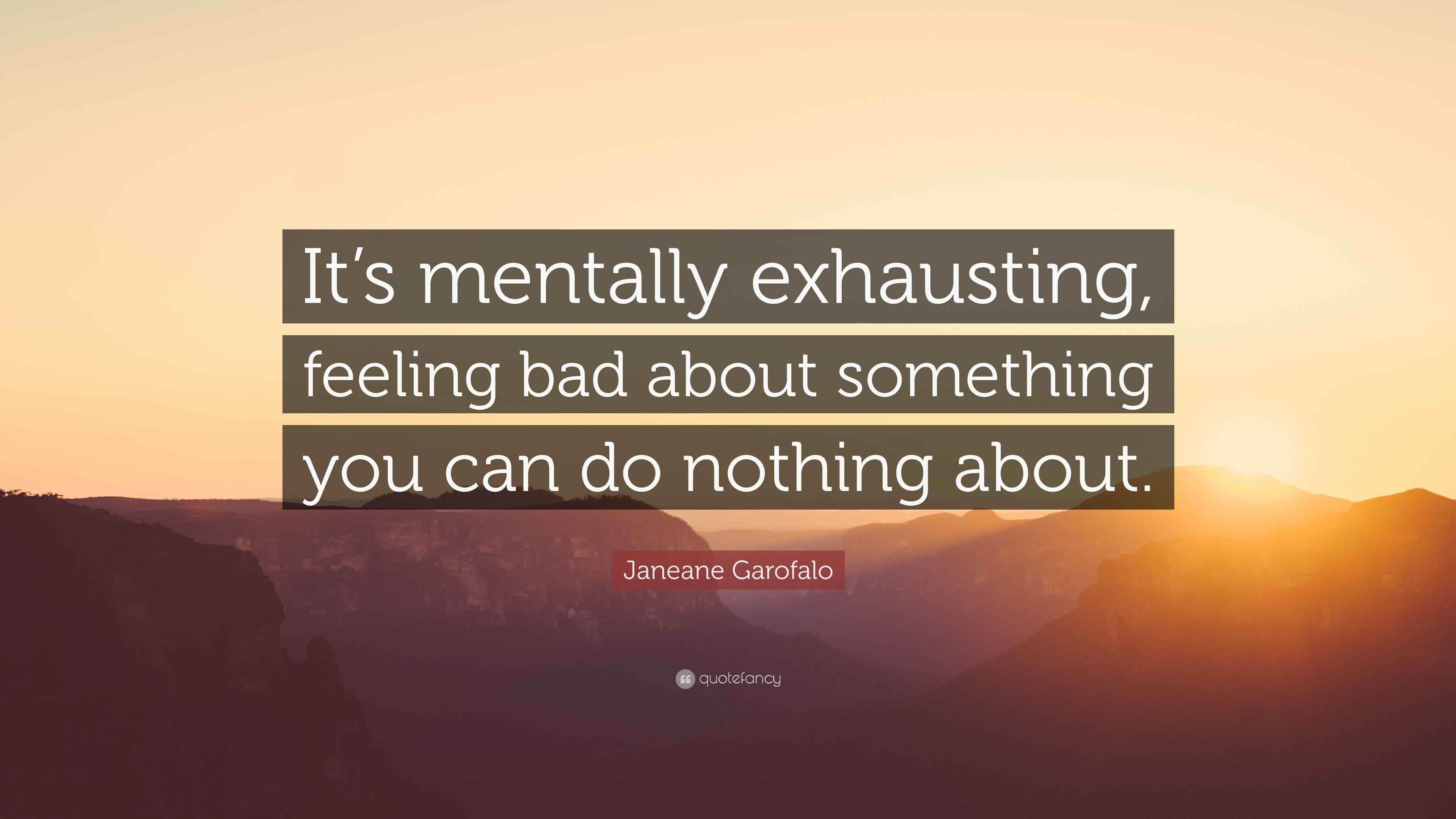 Janeane Garofalo Quote “It’s mentally exhausting, feeling bad about