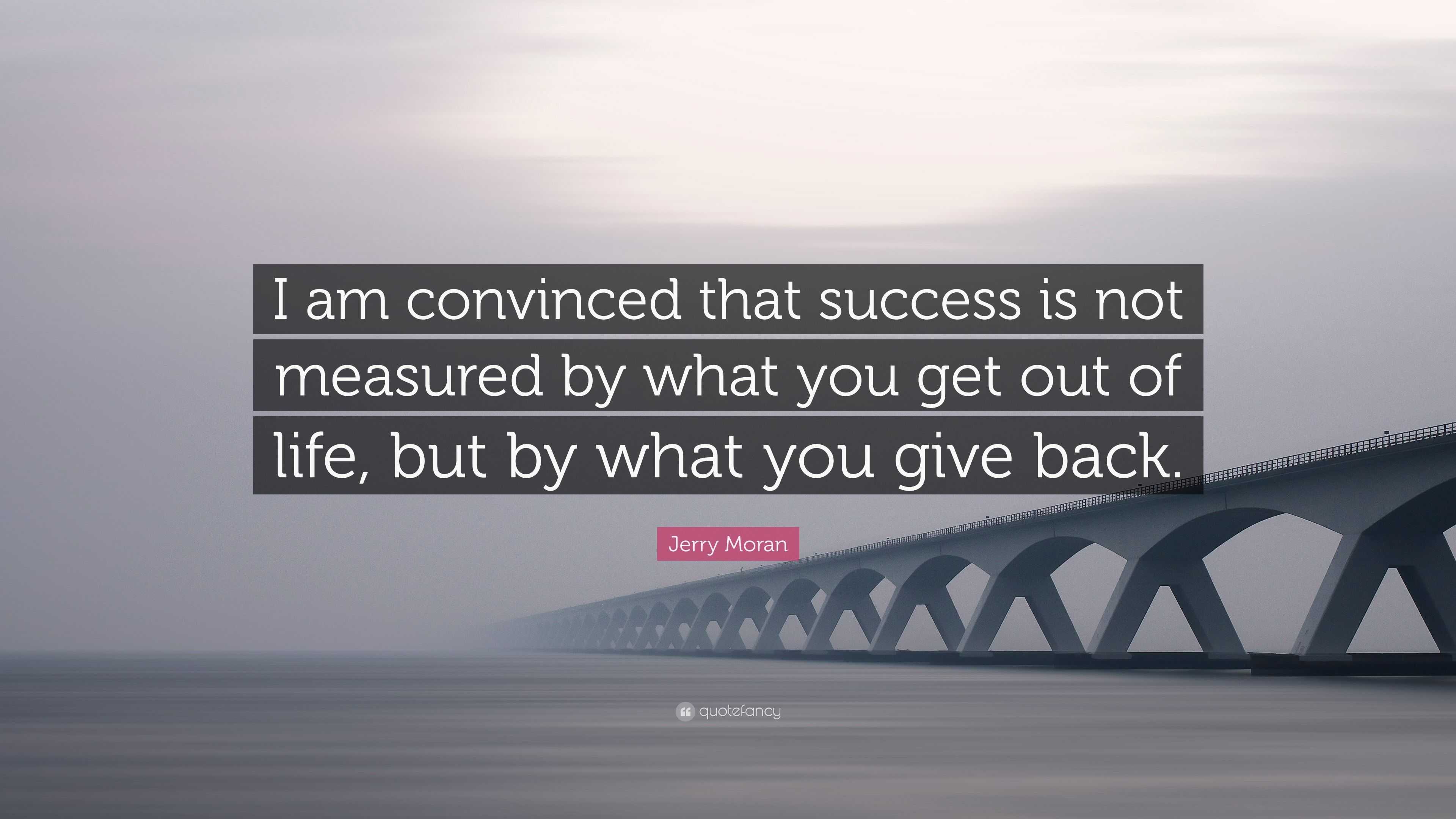 Jerry Moran Quote: “I am convinced that success is not measured by what ...