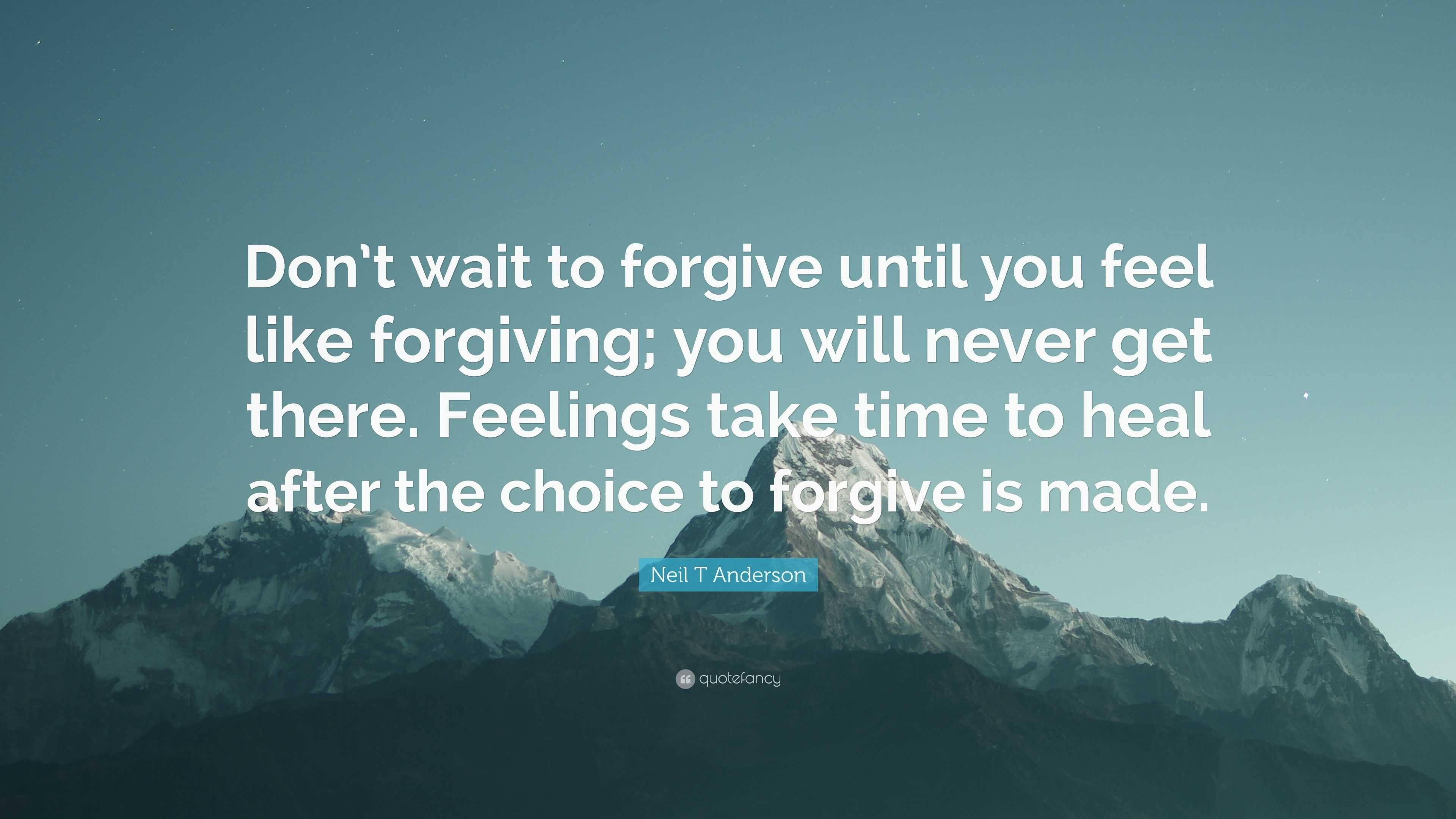 Neil T Anderson Quote: “Don’t wait to forgive until you feel like ...