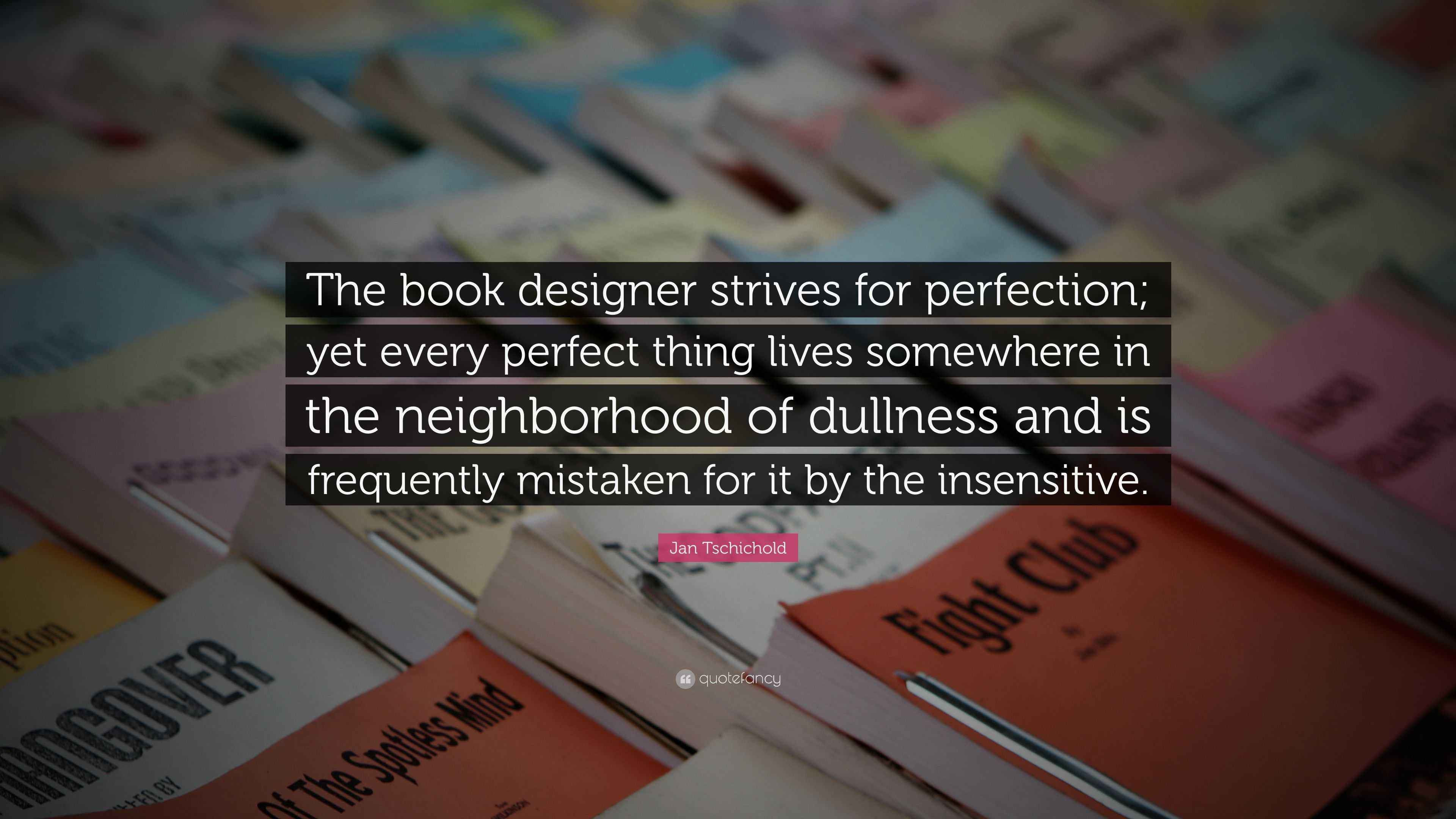 Jan Tschichold Quote: “The book designer strives for perfection; yet every  perfect thing lives somewhere in the neighborhood of dullness and is...”
