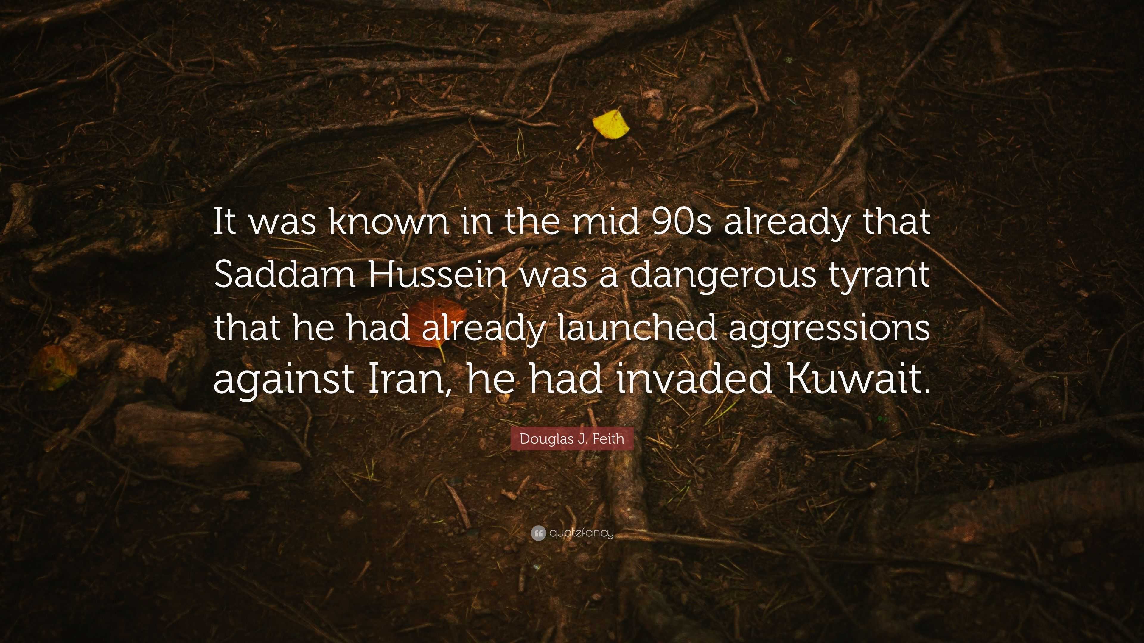 Douglas J Feith Quote It Was Known In The Mid 90s Already That Saddam Hussein Was A Dangerous Tyrant That He Had Already Launched Aggressions