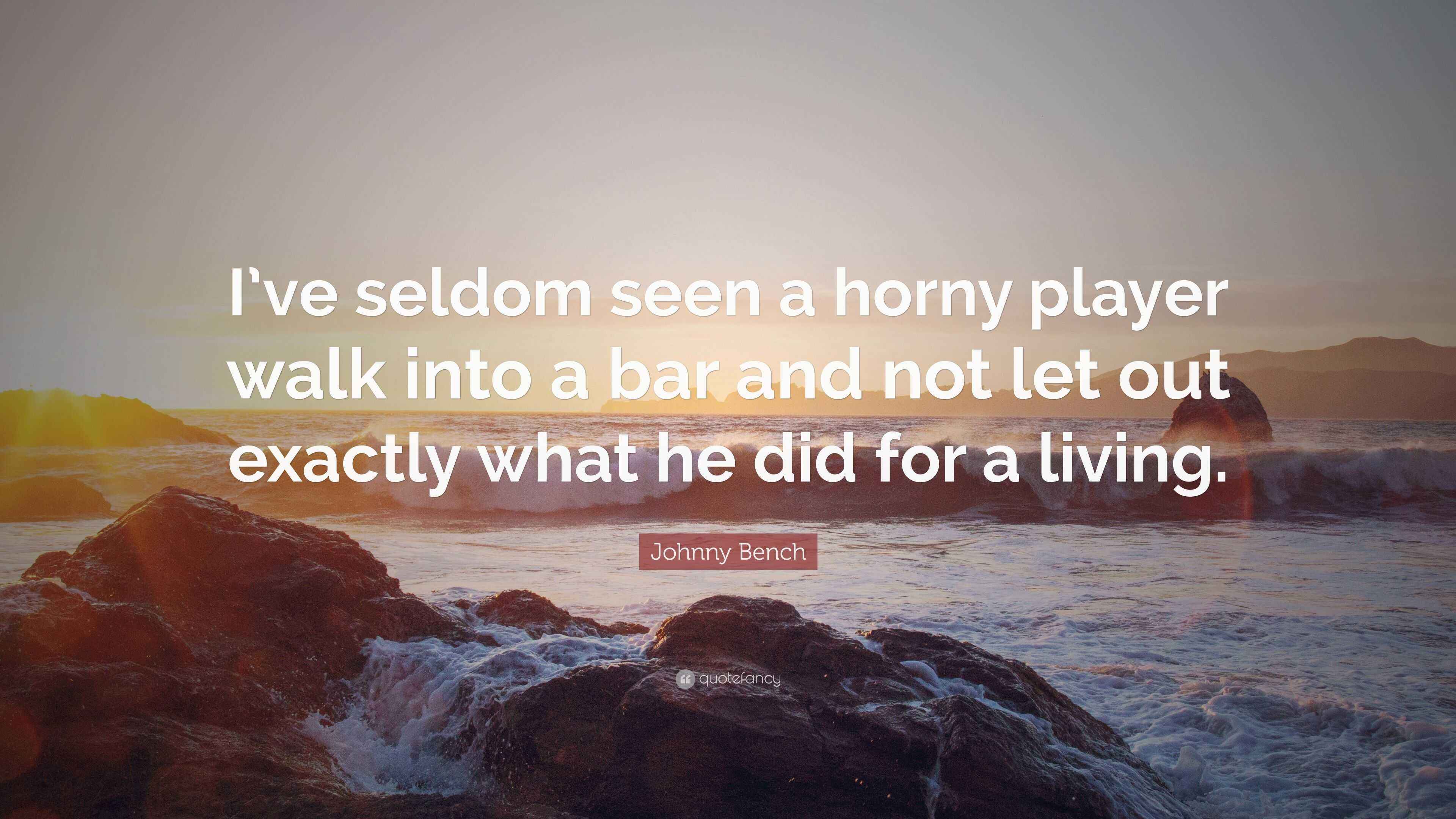 Johnny Bench Quote “I’ve seldom seen a horny player walk into a bar