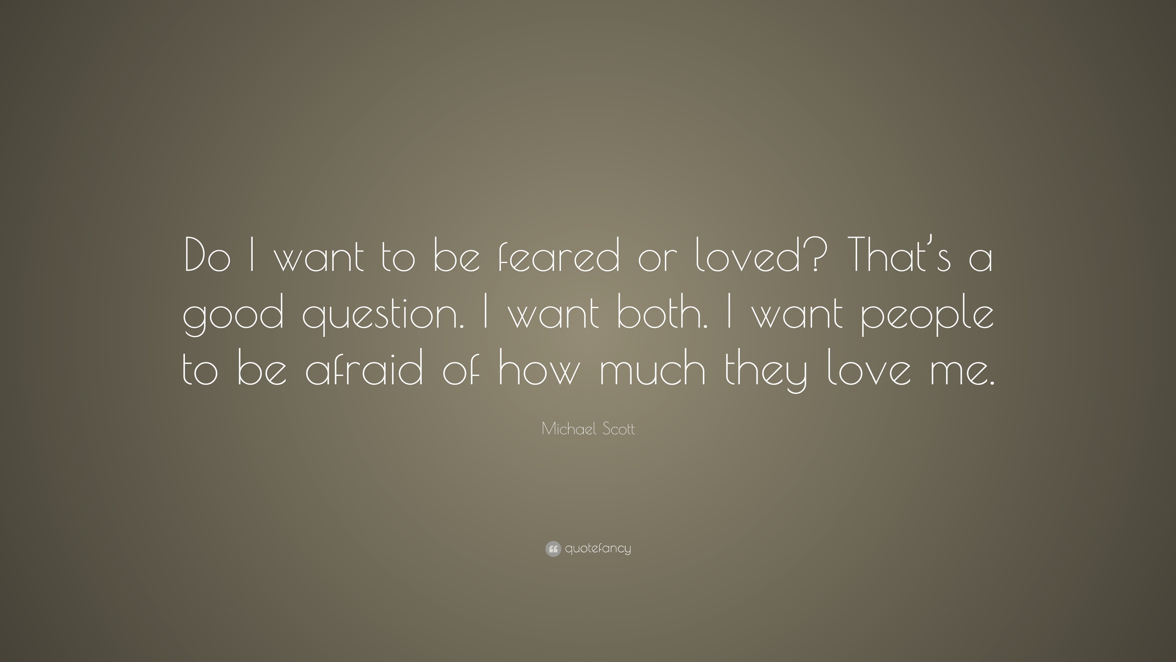 Michael Scott Quote: "Do I want to be feared or loved? That's a good question. I want both. I ...