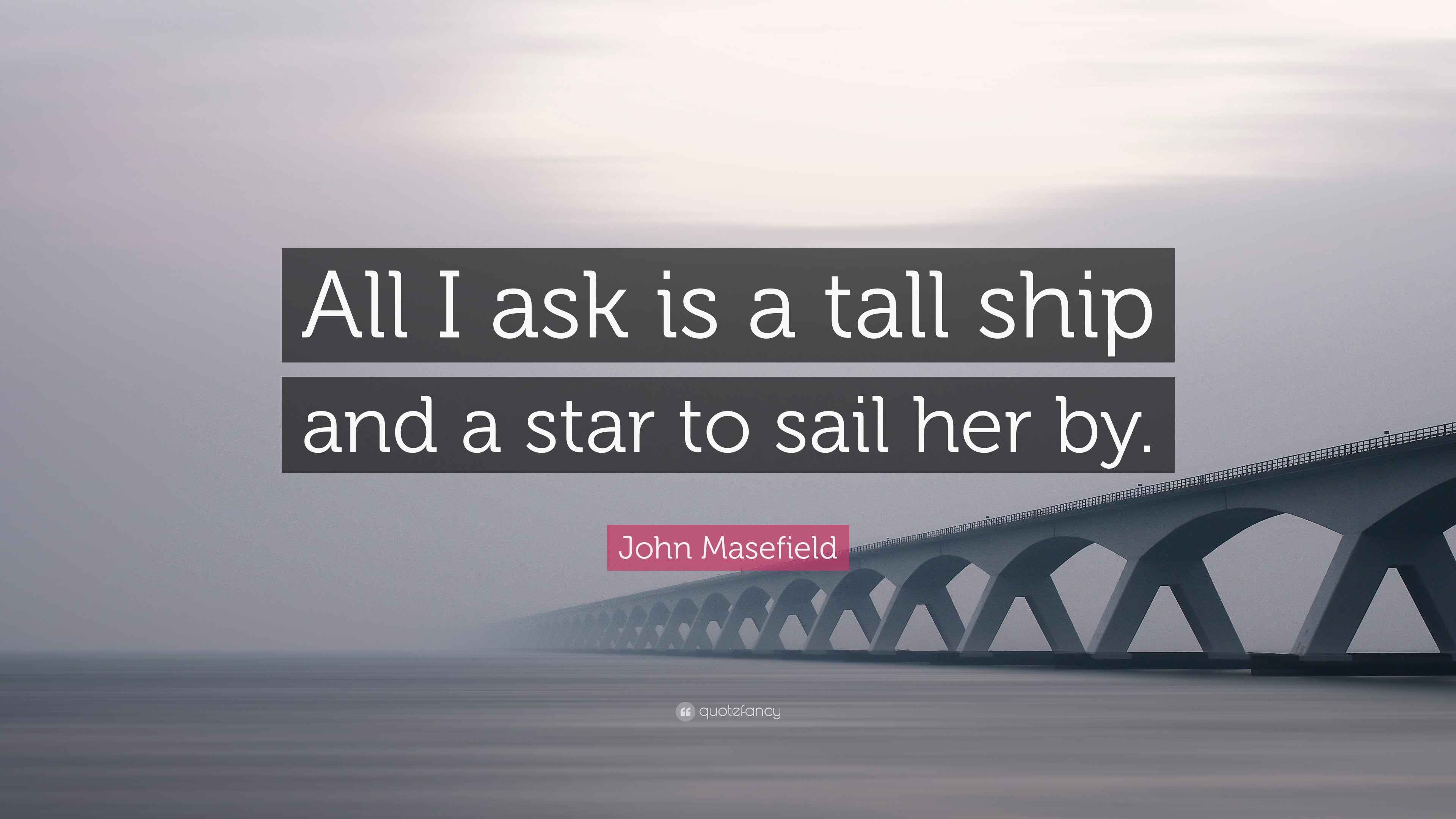 John Masefield Quote: “All I ask is a tall ship and a star to sail her by.”