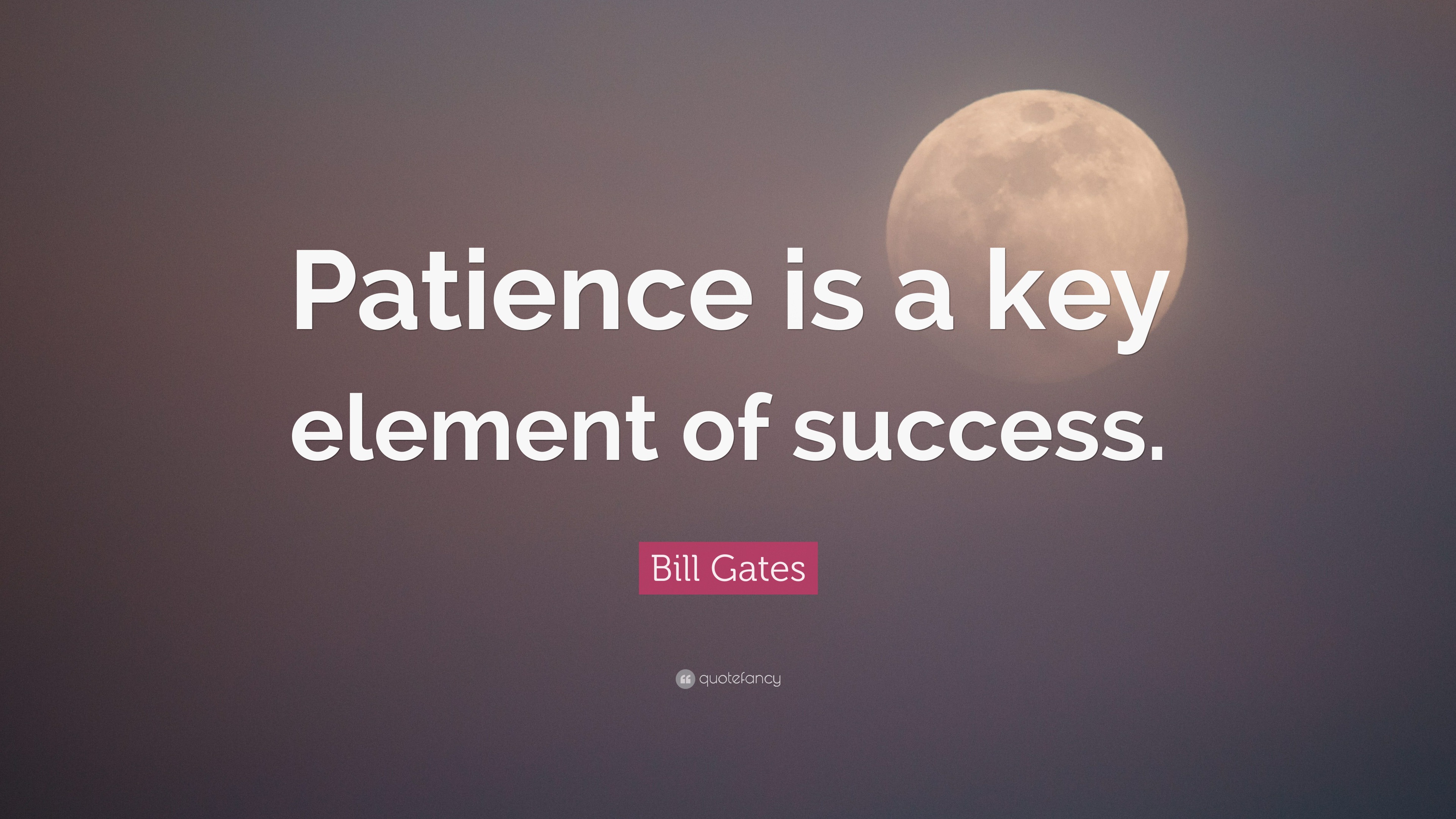 Bill Gates Quote: “Patience is a key element of success.”