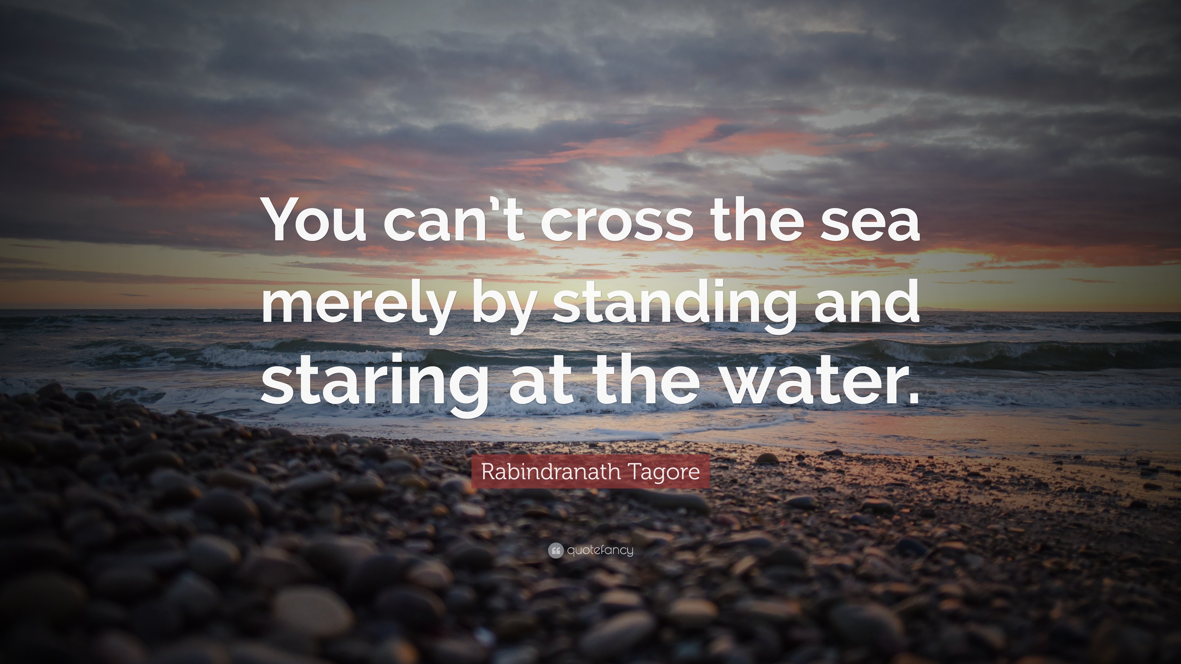 Rabindranath Tagore Quote: “You can’t cross the sea merely by standing ...