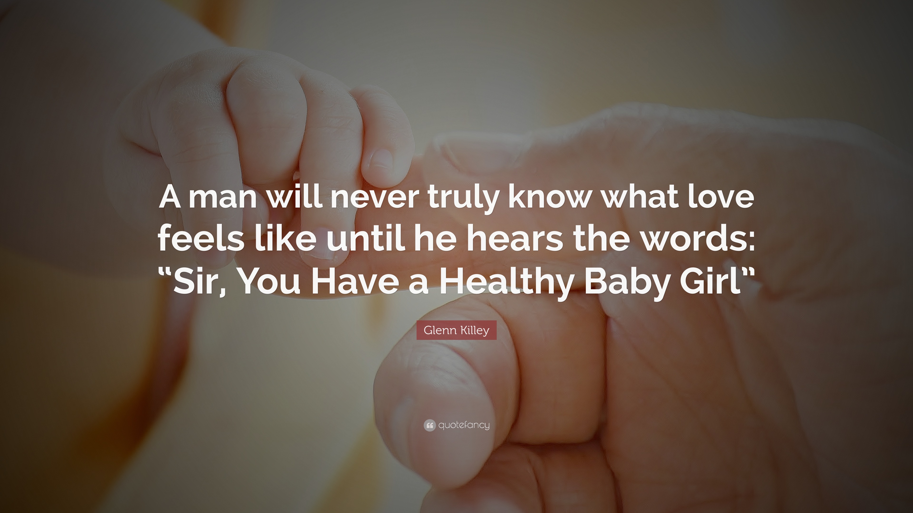 Glenn Killey Quote: “A man will never truly know what love feels like ...