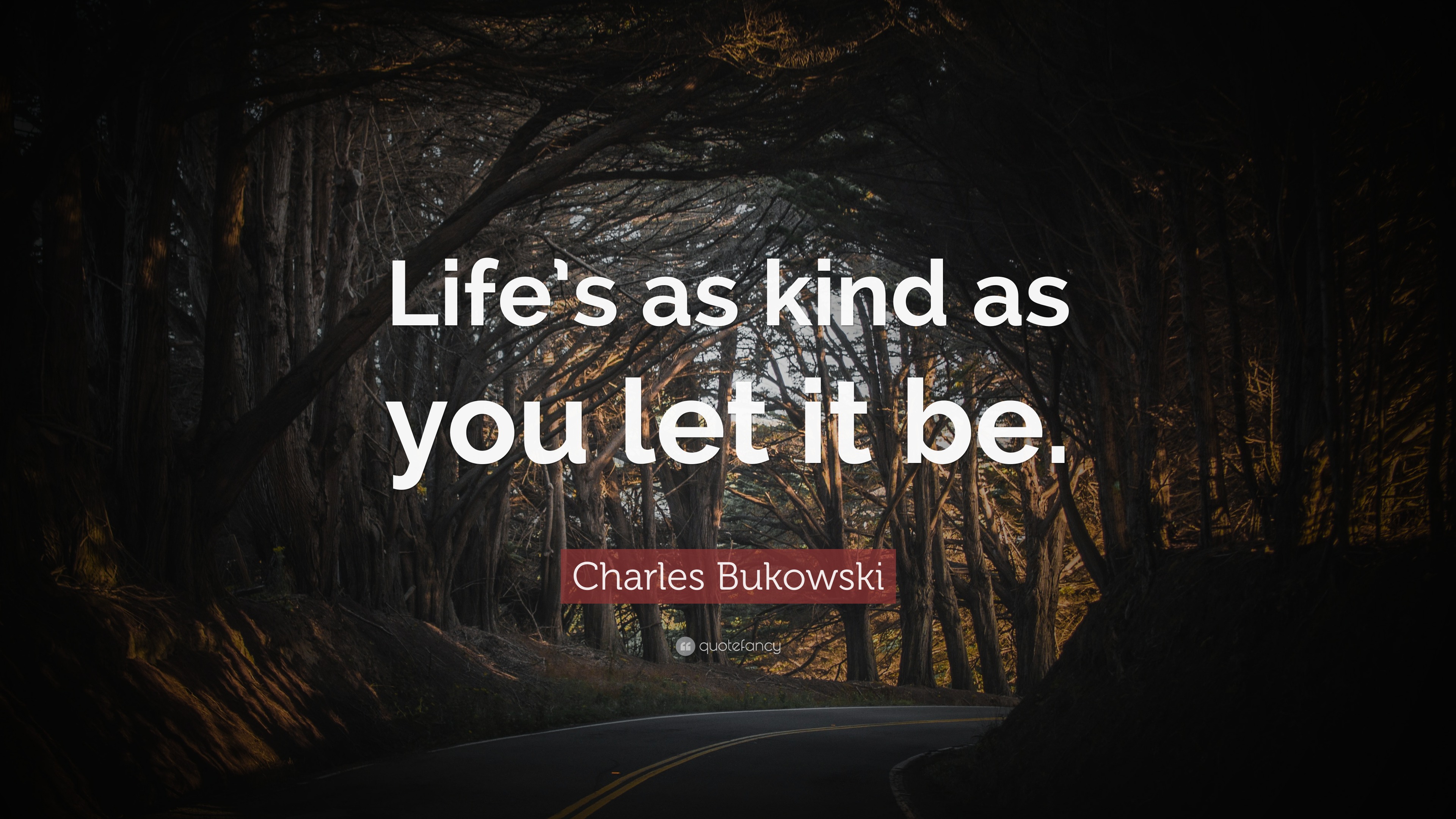 Charles Bukowski Quote: “Life’s as kind as you let it be.”