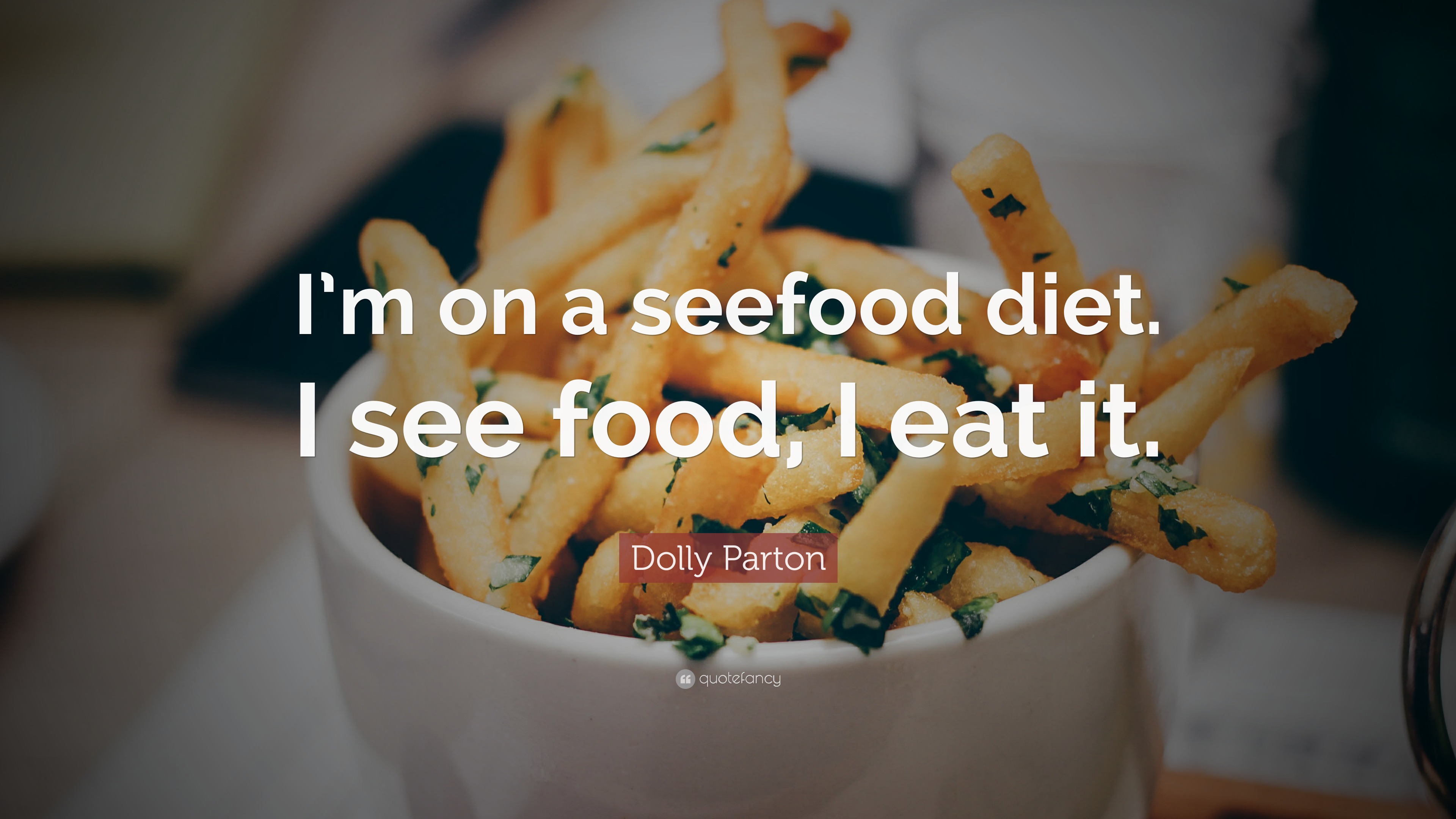 Dolly Parton Quote “I’m on a seefood diet. I see food, I eat it.”