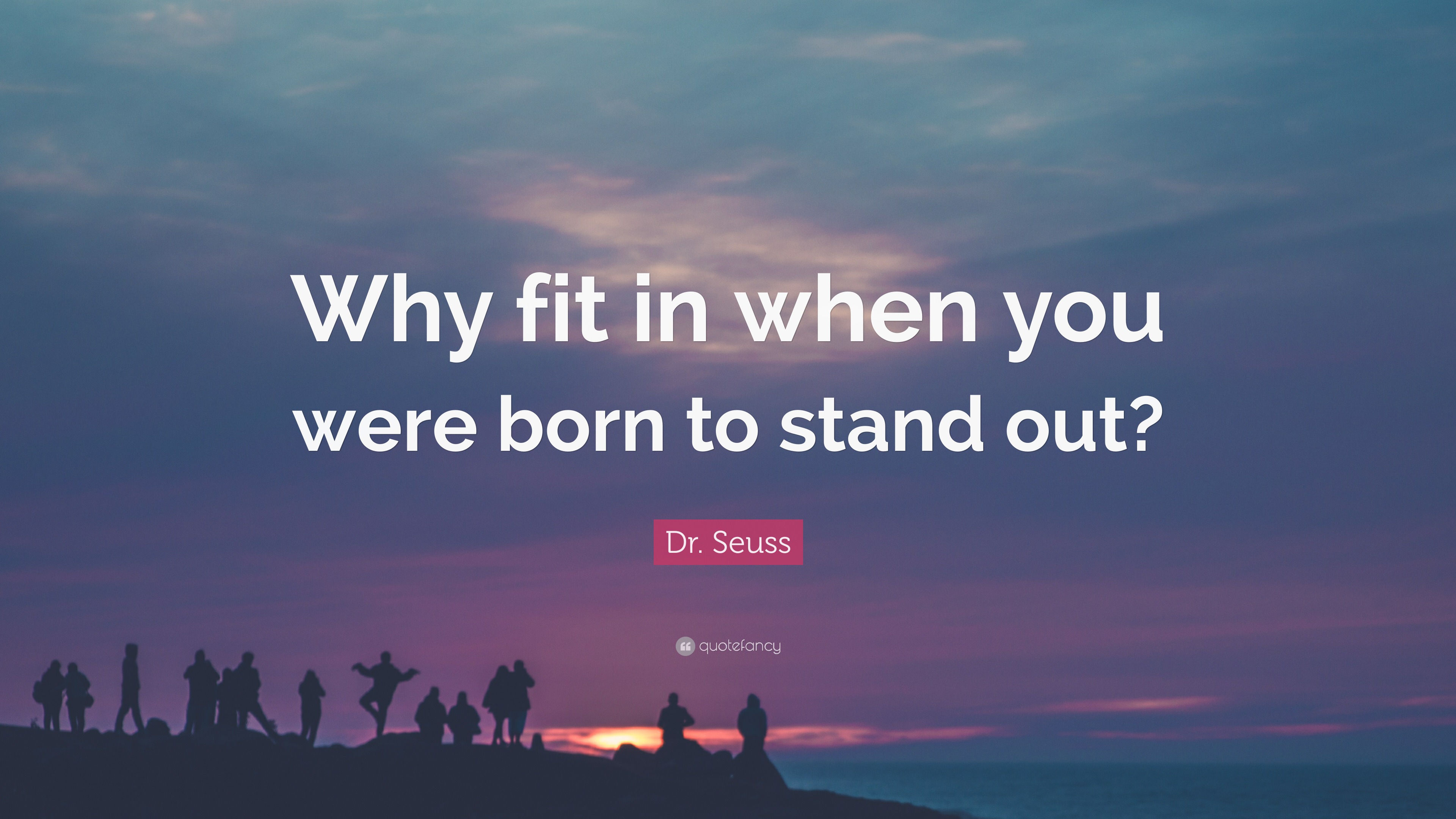 Dr. Seuss Quote: “Why fit in when you were born to stand out?”