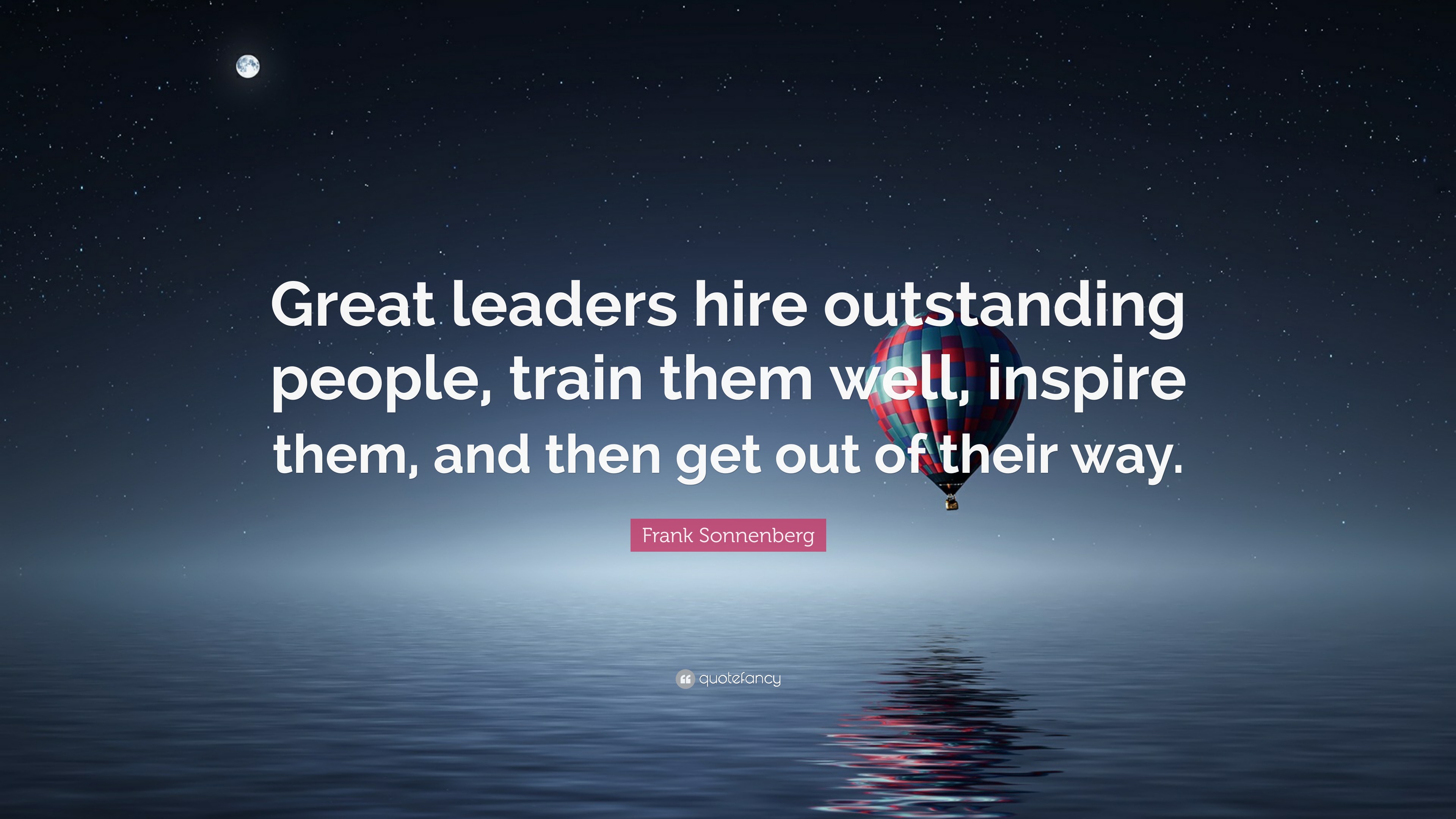 Frank Sonnenberg Quote: “Great leaders hire outstanding people, train ...