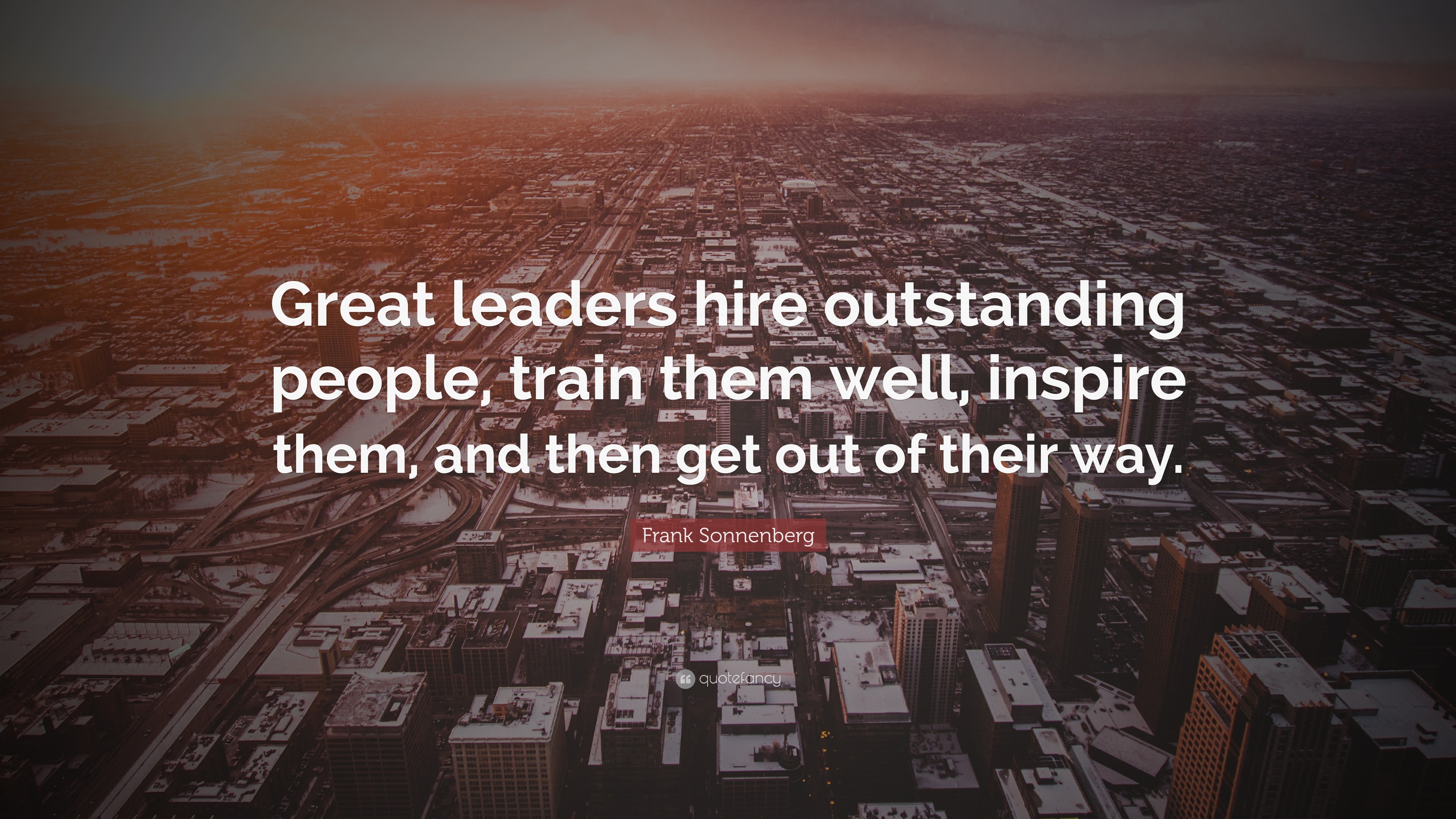 Frank Sonnenberg Quote: “Great leaders hire outstanding people, train ...