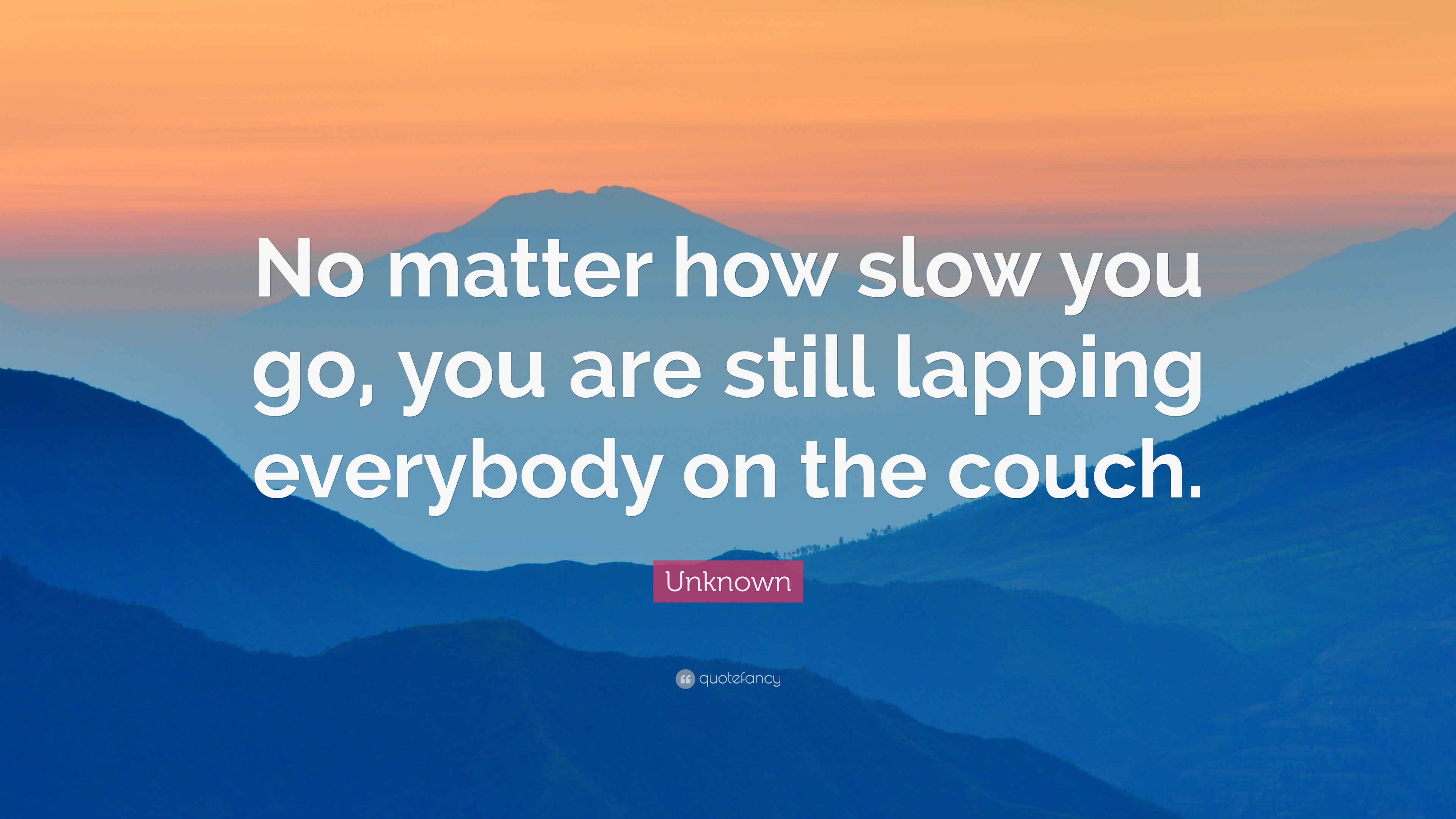 Unknown Quote No Matter How Slow You Go You Are Still Lapping Everybody On The Couch 14 Wallpapers Quotefancy