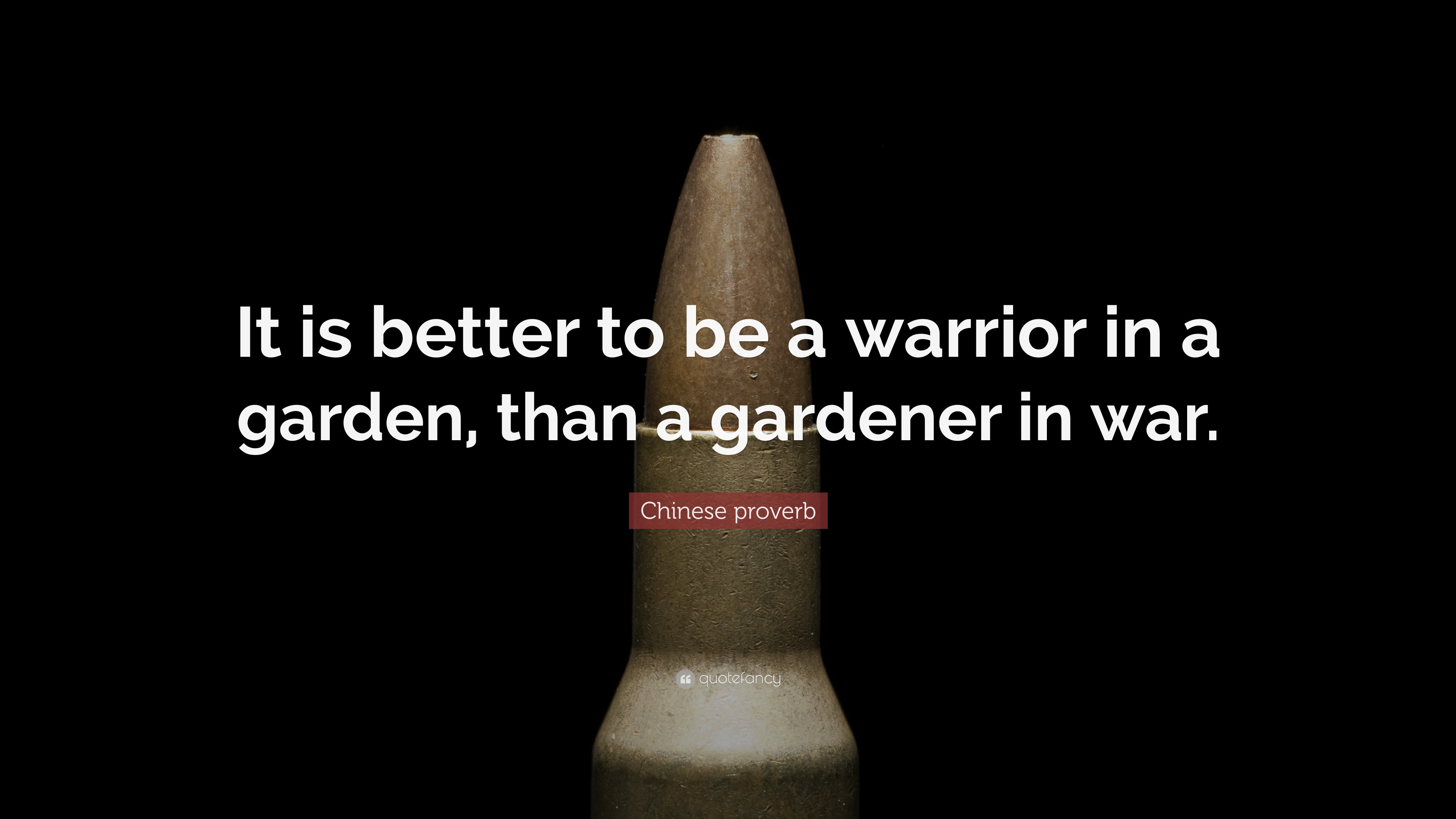 Chinese proverb Quote: "It is better to be a warrior in a garden, than a gardener in war." (32 ...