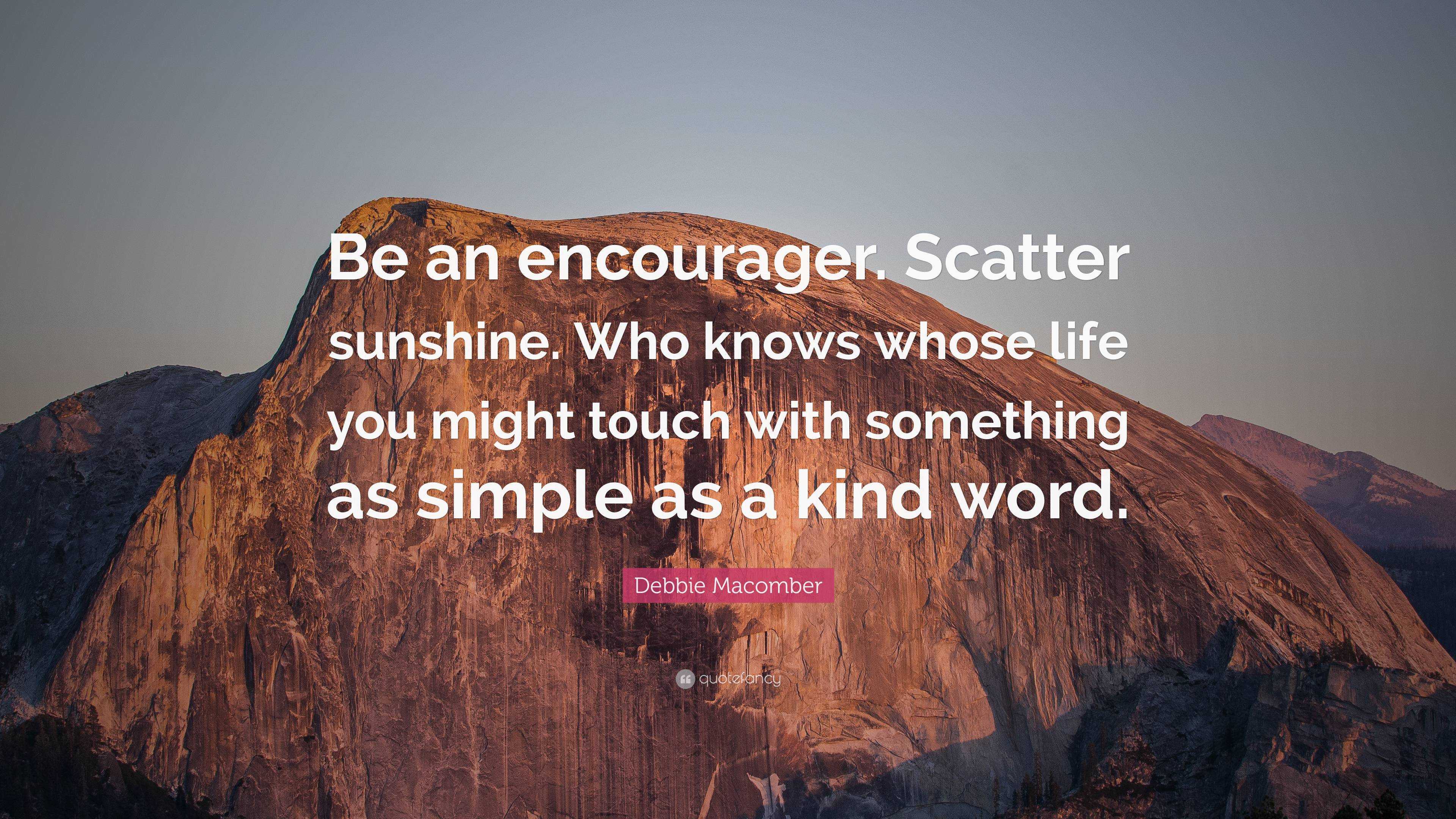 Debbie Macomber Quote: “Be An Encourager. Scatter Sunshine. Who Knows ...