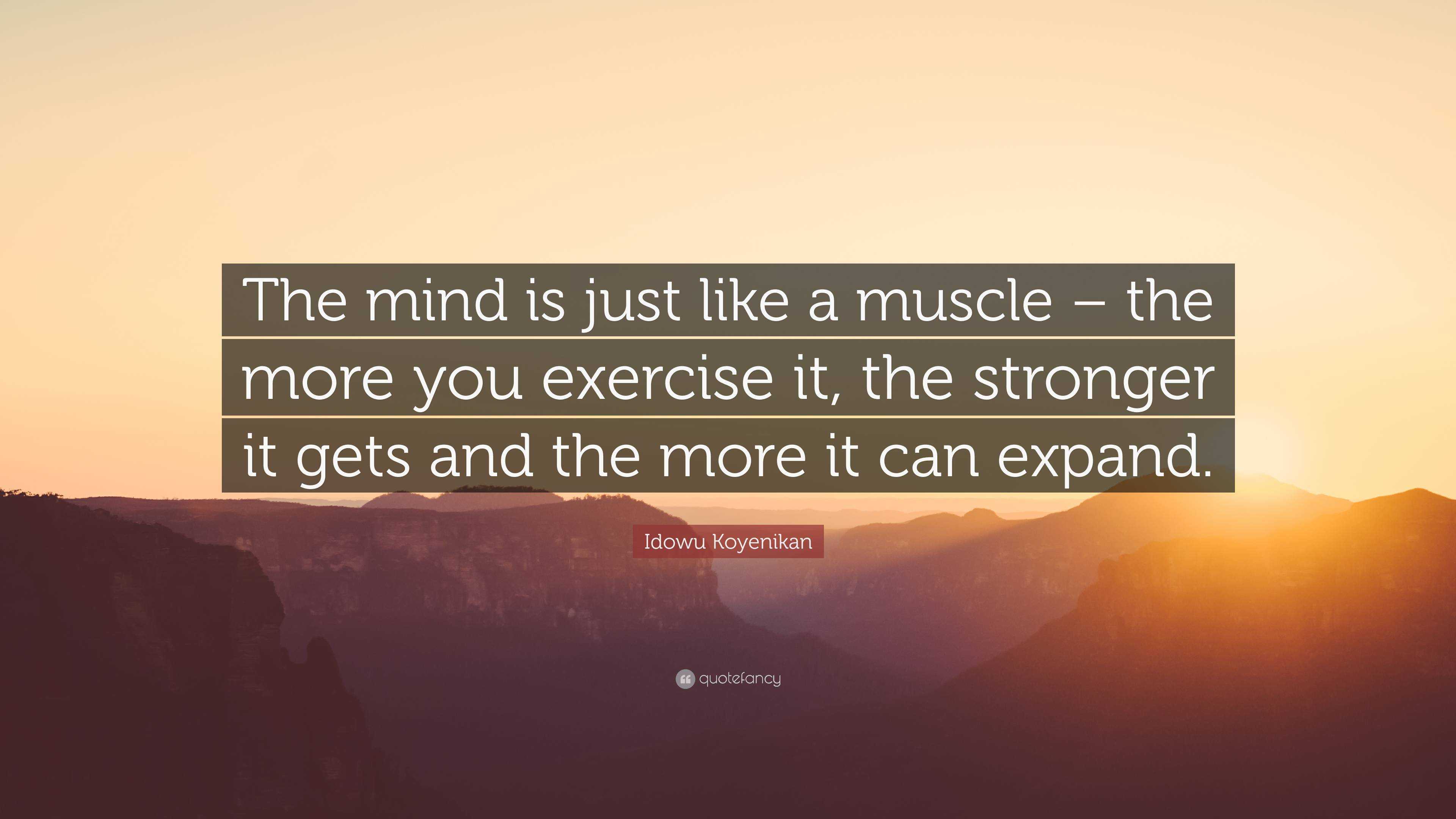 Idowu Koyenikan Quote: “The mind is just like a muscle – the more you ...