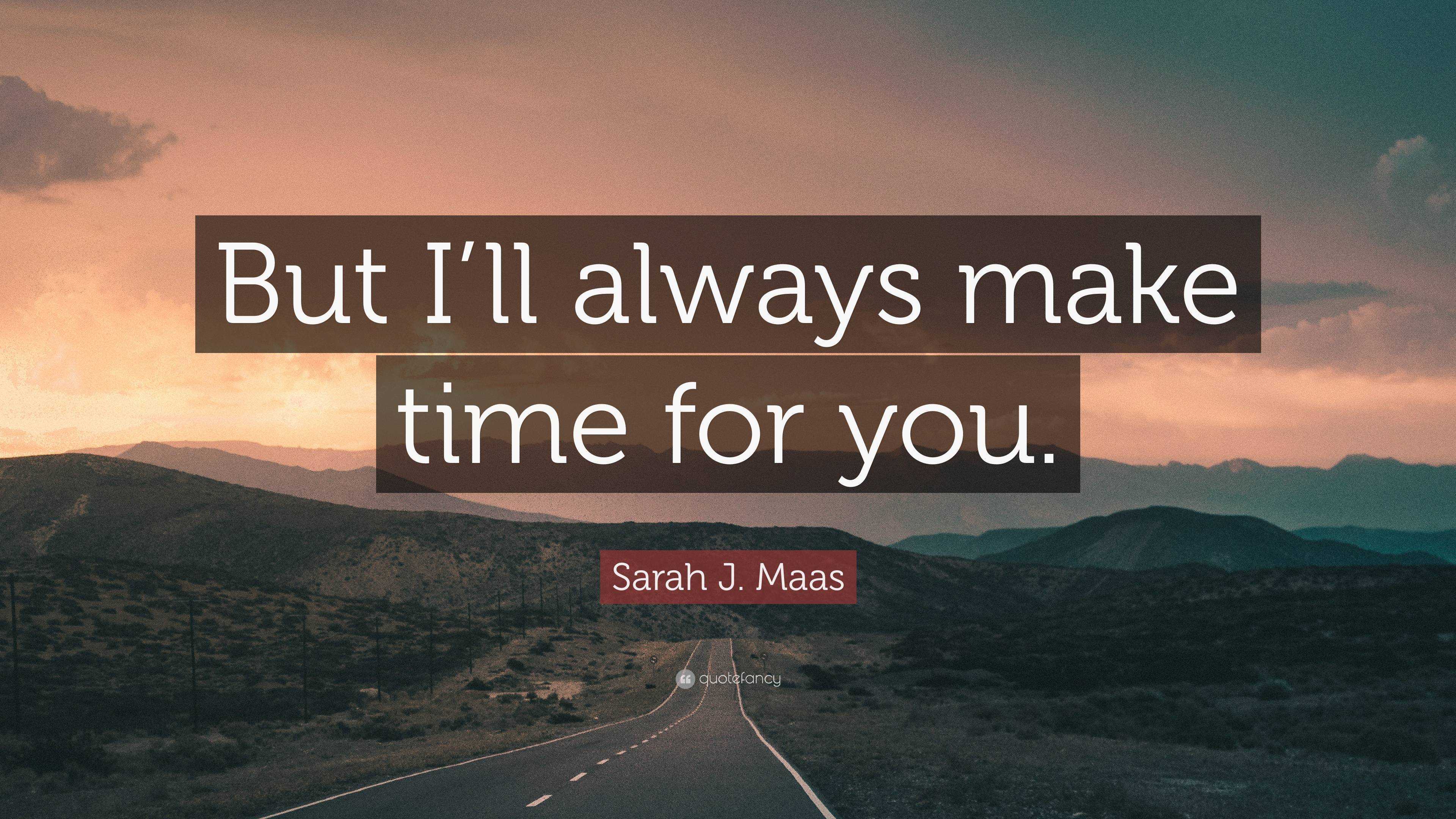Sarah J. Maas Quote “But I’ll always make time for you.”