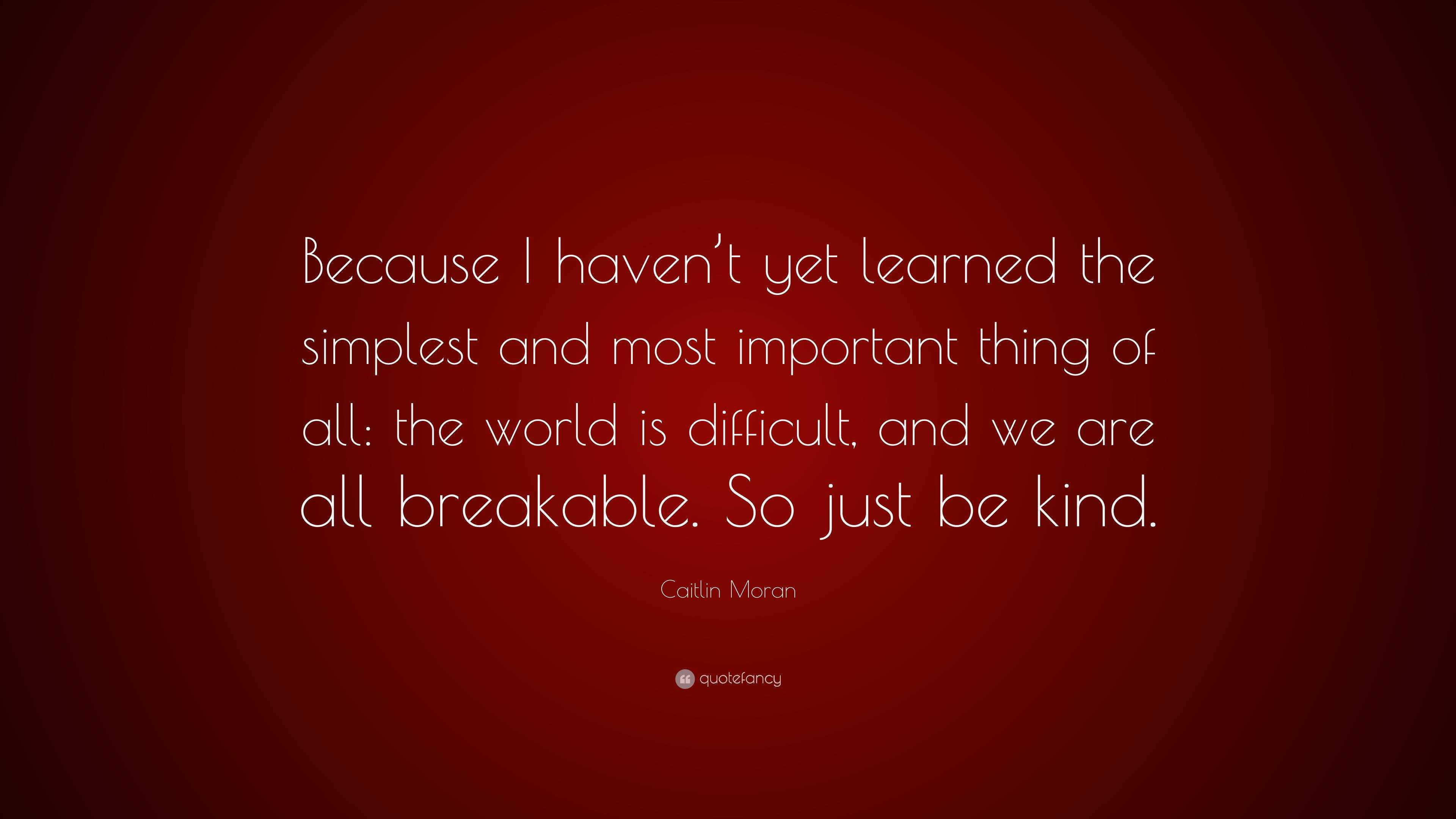 Caitlin Moran Quote: “Because I haven’t yet learned the simplest and ...