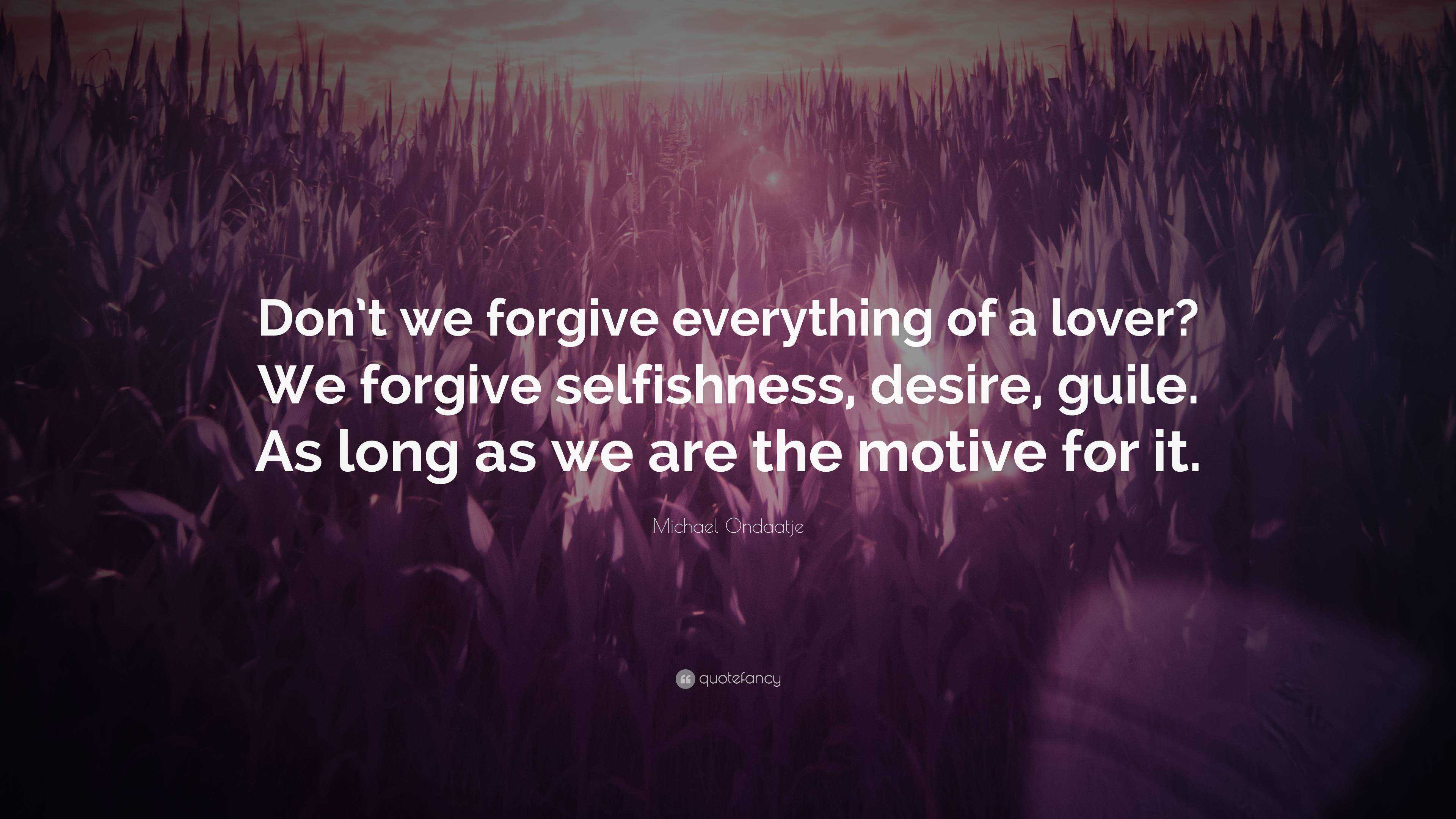 Michael Ondaatje Quote: “Don’t we forgive everything of a lover? We ...