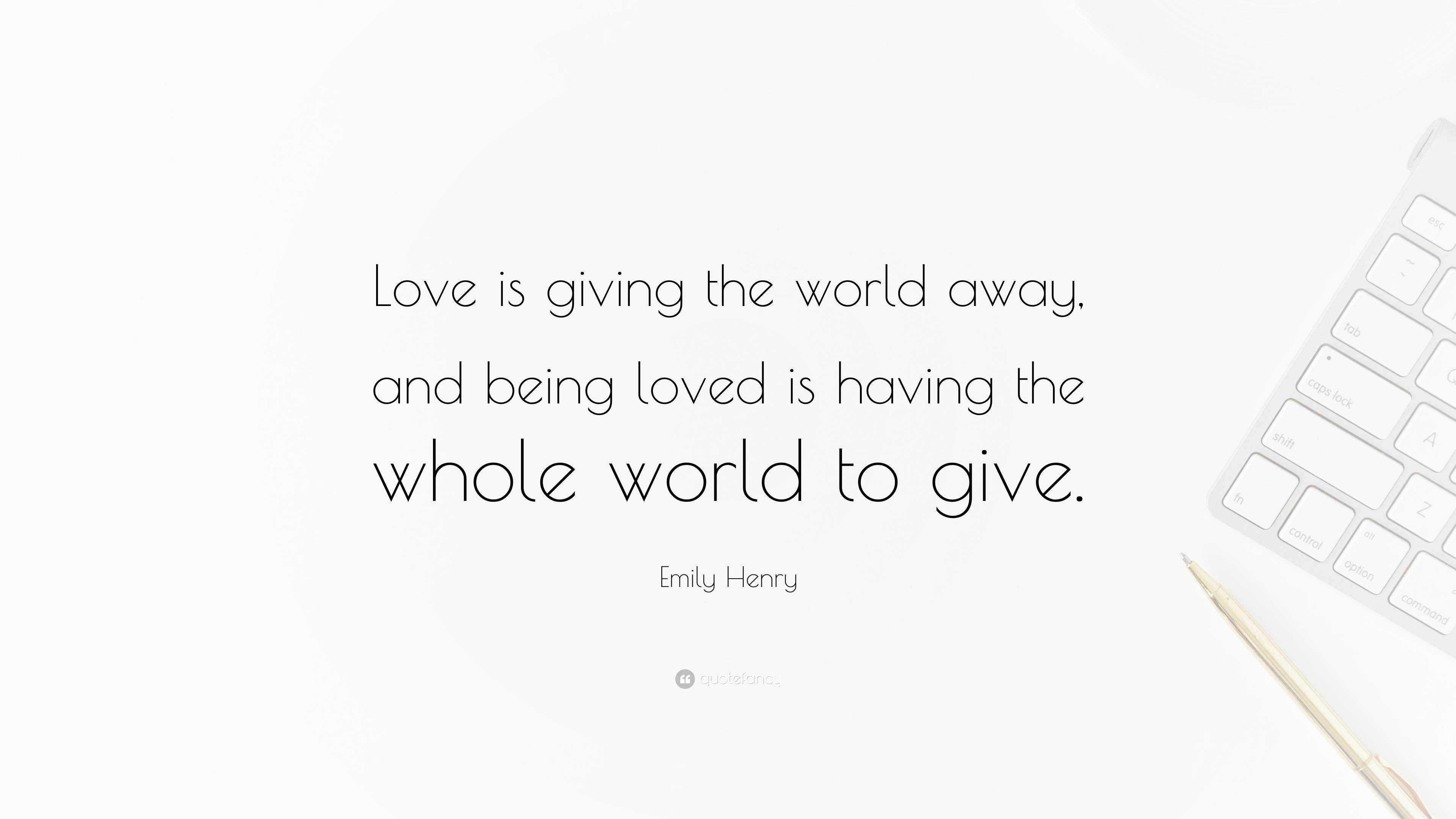 Emily Henry Quote: “Love is giving the world away, and being loved is