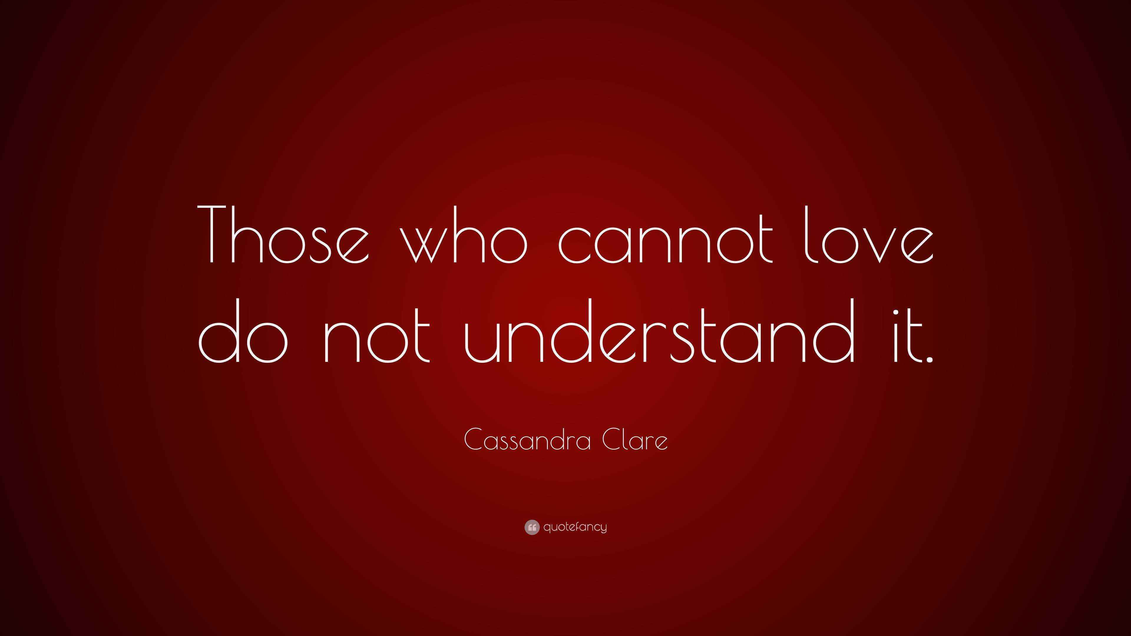 Cassandra Clare Quote “Those who cannot love do not understand it.”
