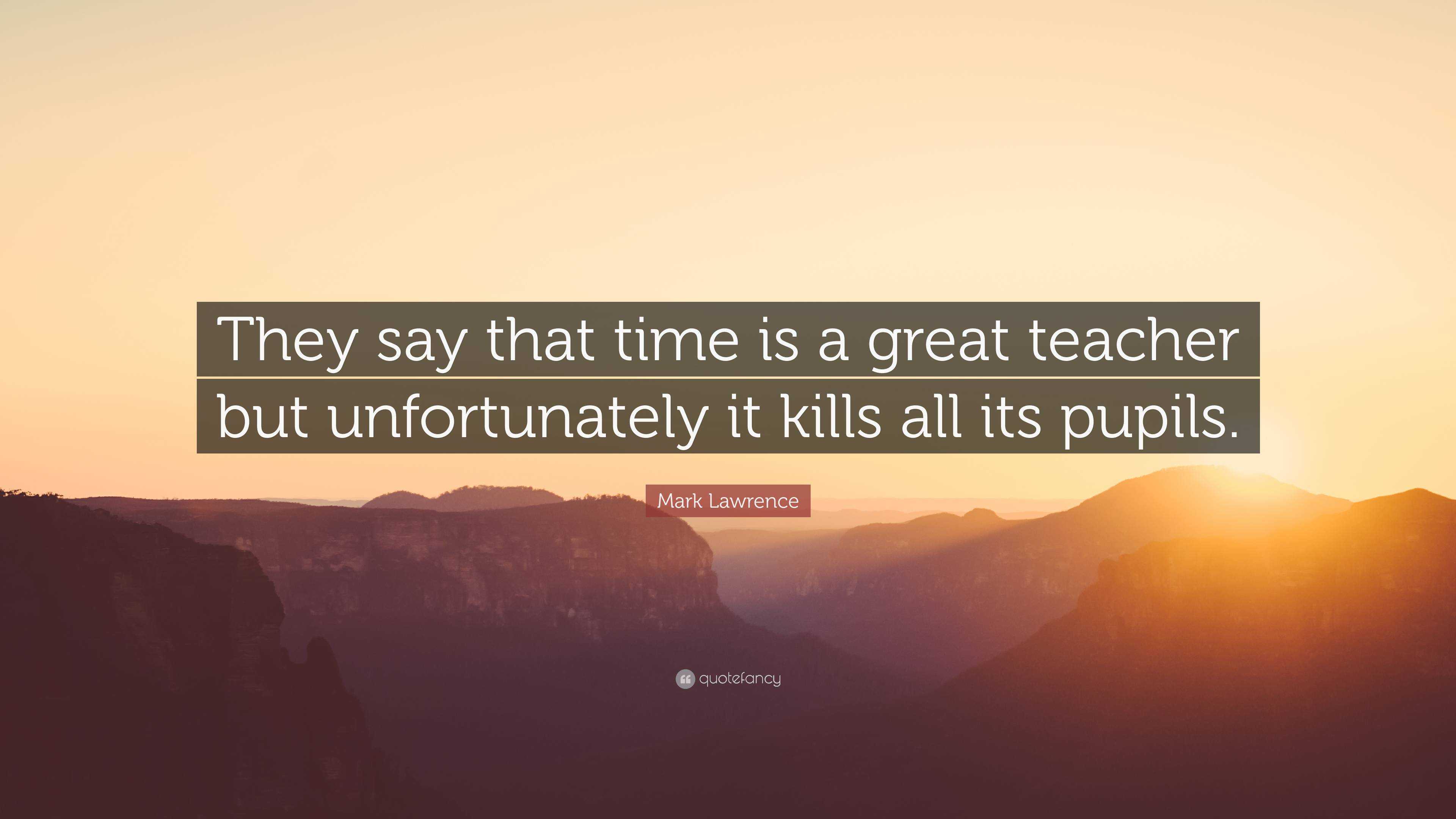 Mark Lawrence Quote: “They say that time is a great teacher but ...