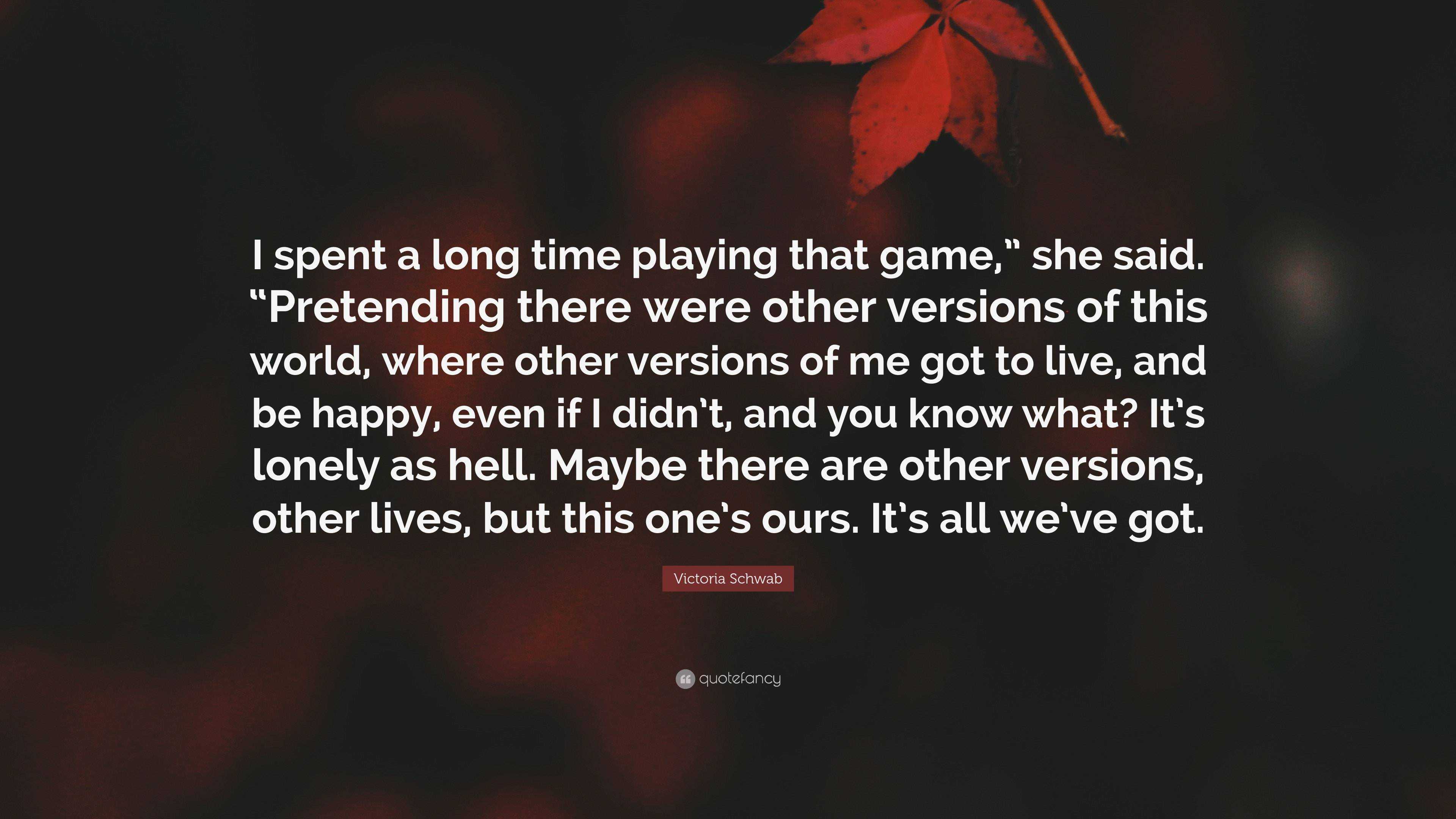 Victoria Schwab Quote: “I spent a long time playing that game,” she said.  “Pretending there were other versions of this world, where other versi...”