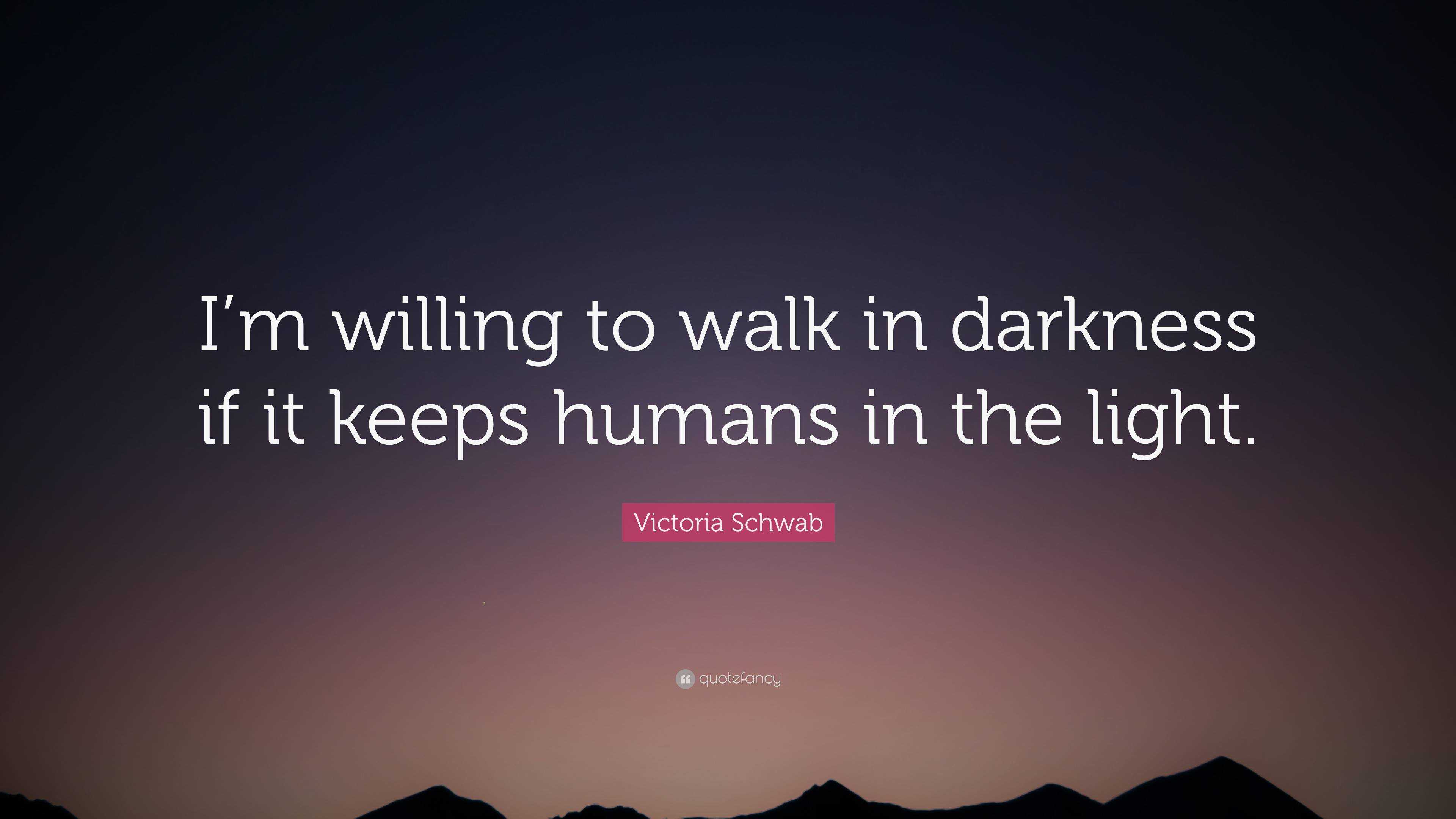 Victoria Schwab Quote: “I’m willing to walk in darkness if it keeps ...