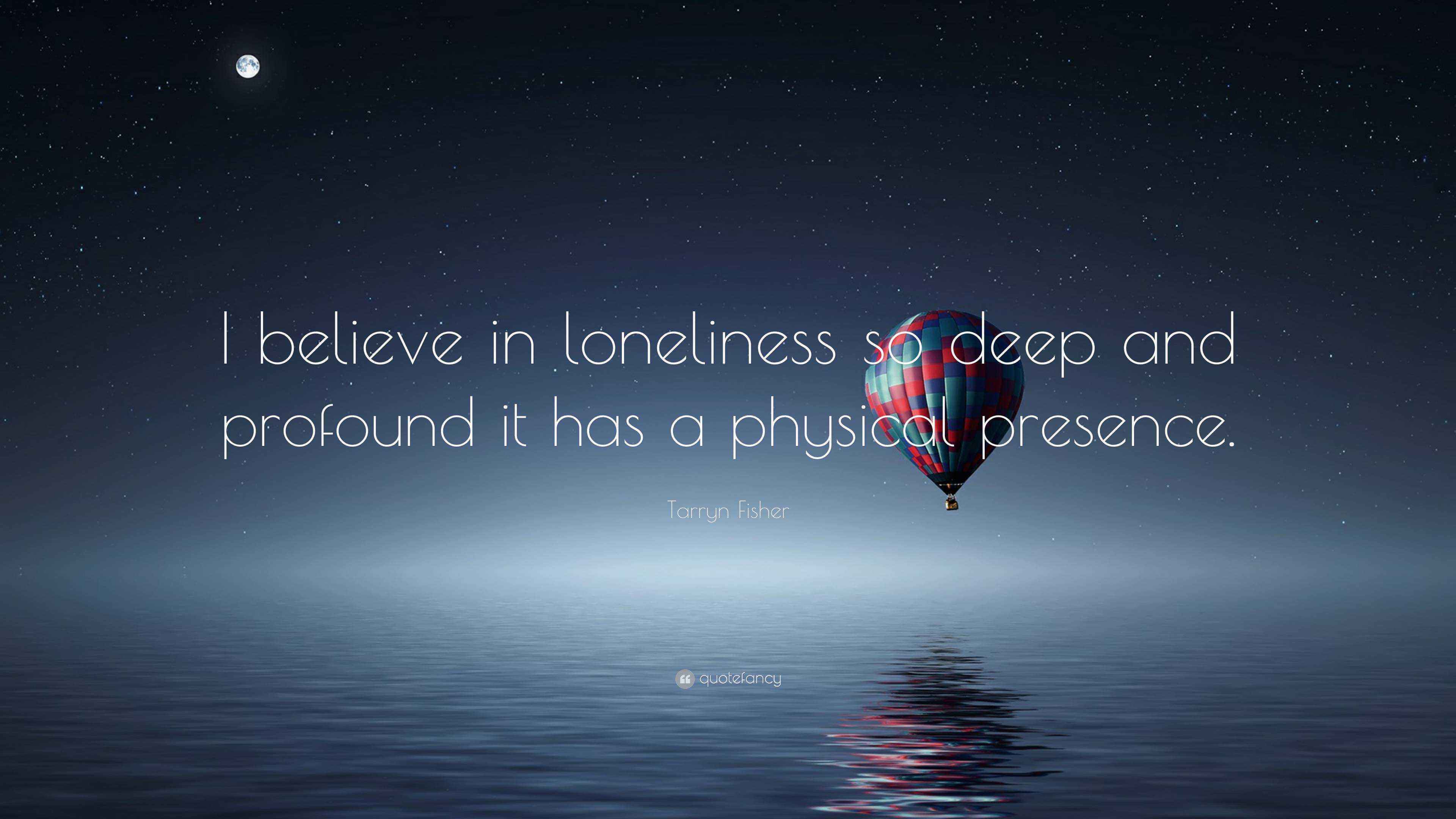 Tarryn Fisher Quote: “I believe in loneliness so deep and profound it ...