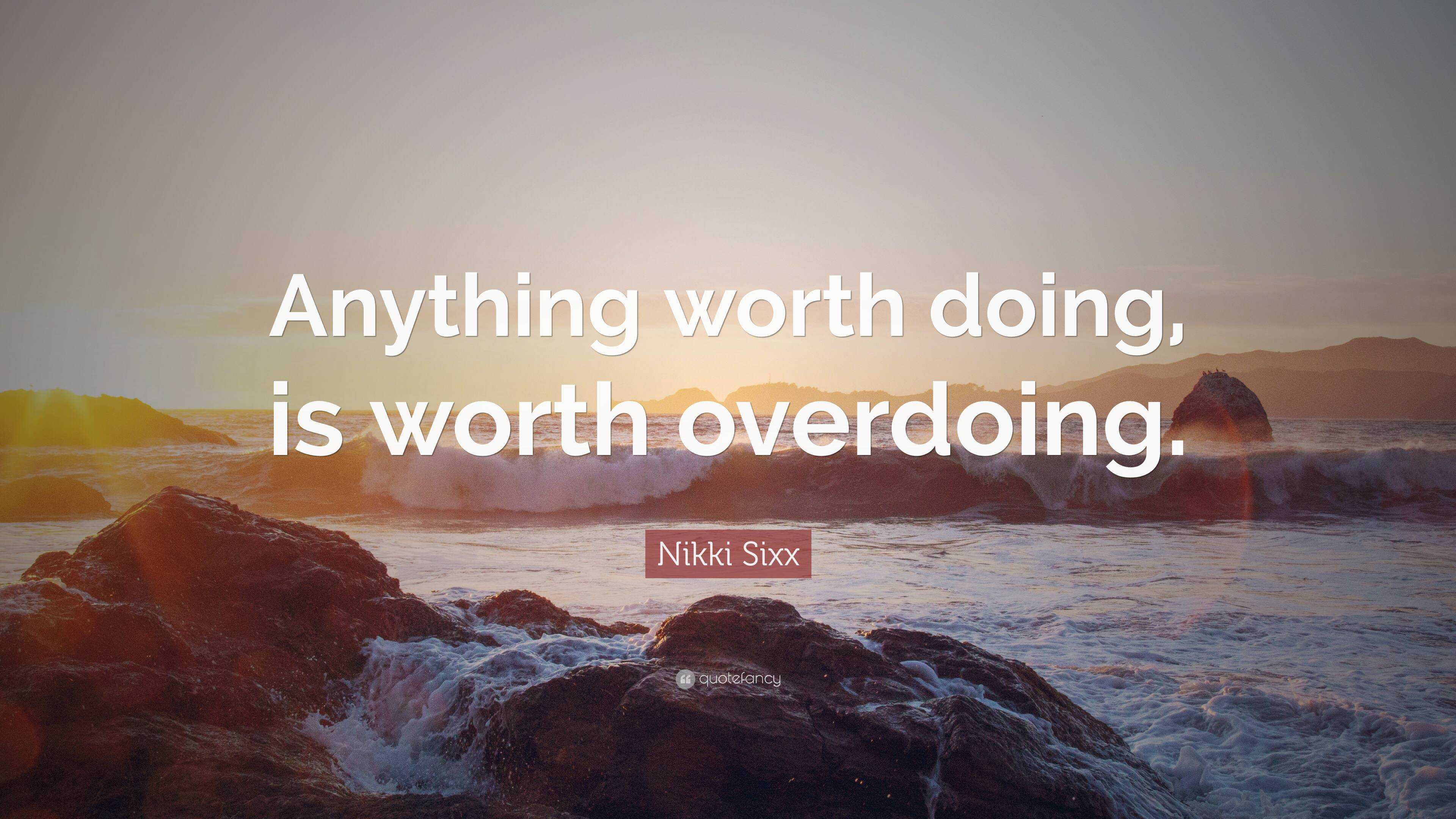 Nikki Sixx Quote: “Anything worth doing, is worth overdoing.”