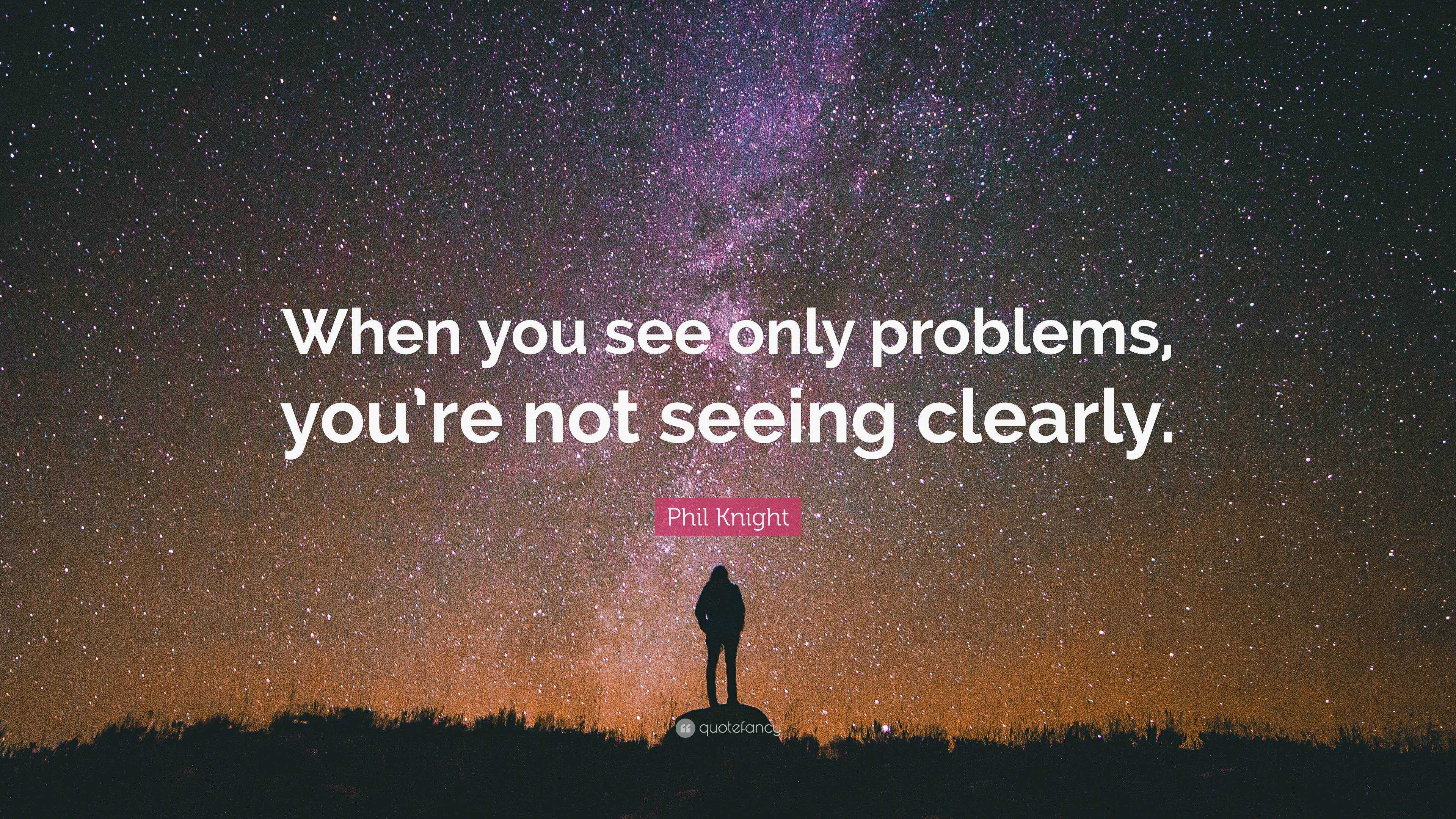 Phil Knight Quote: When you see only problems you re not seeing clearly