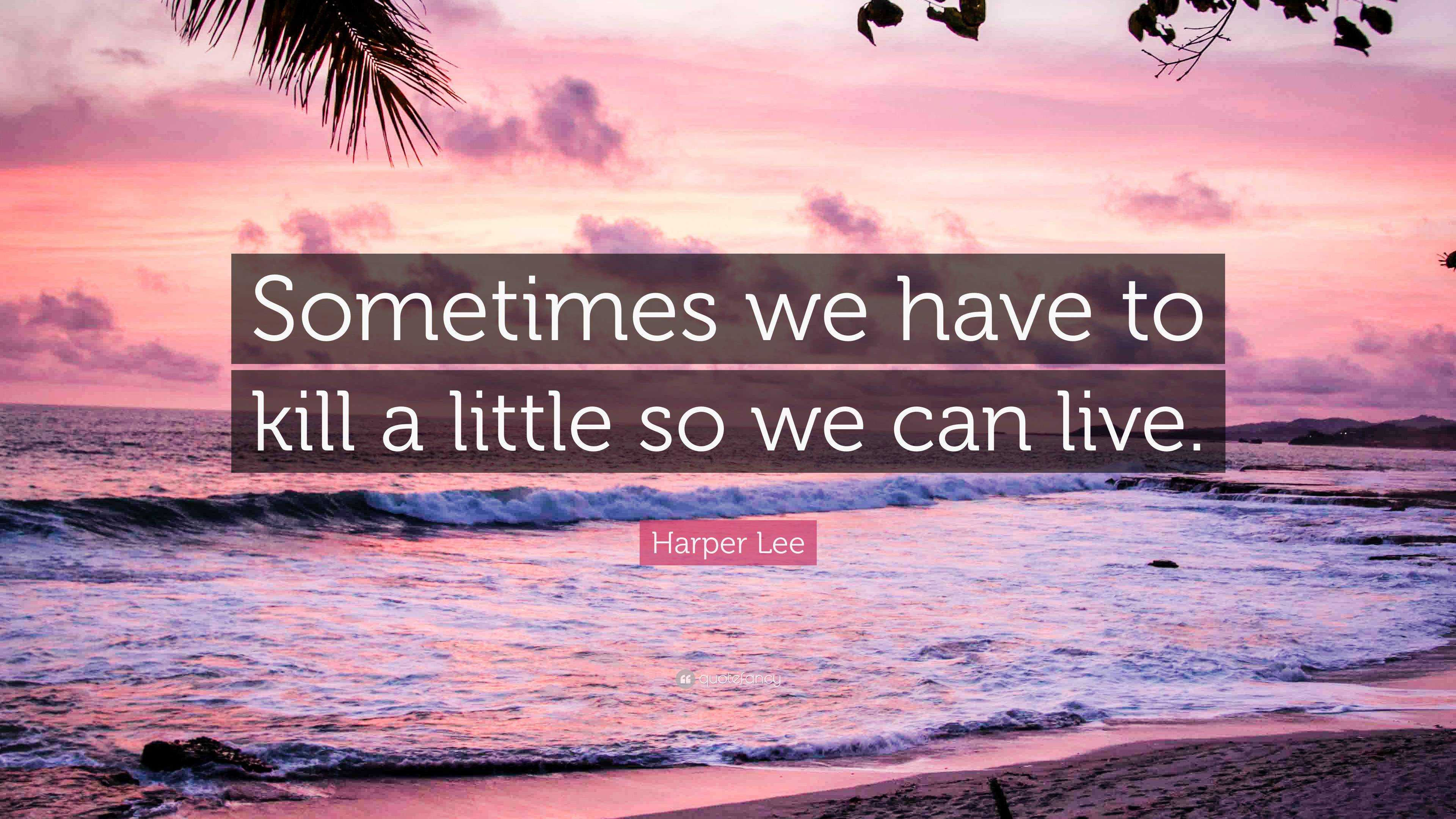 Harper Lee Quote: “Sometimes we have to kill a little so we can live.”