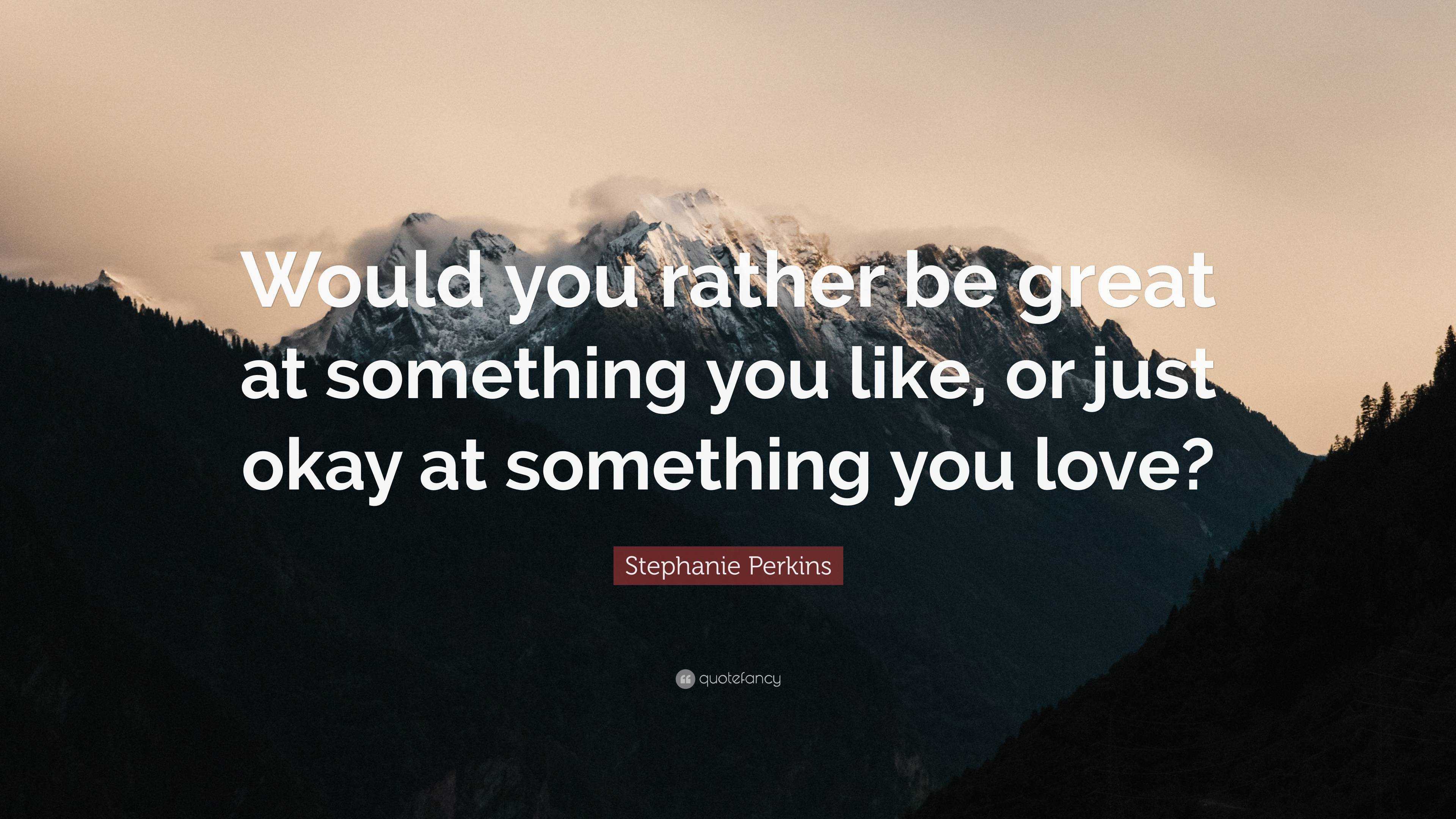 Stephanie Perkins Quote: “Would you rather be great at something you ...