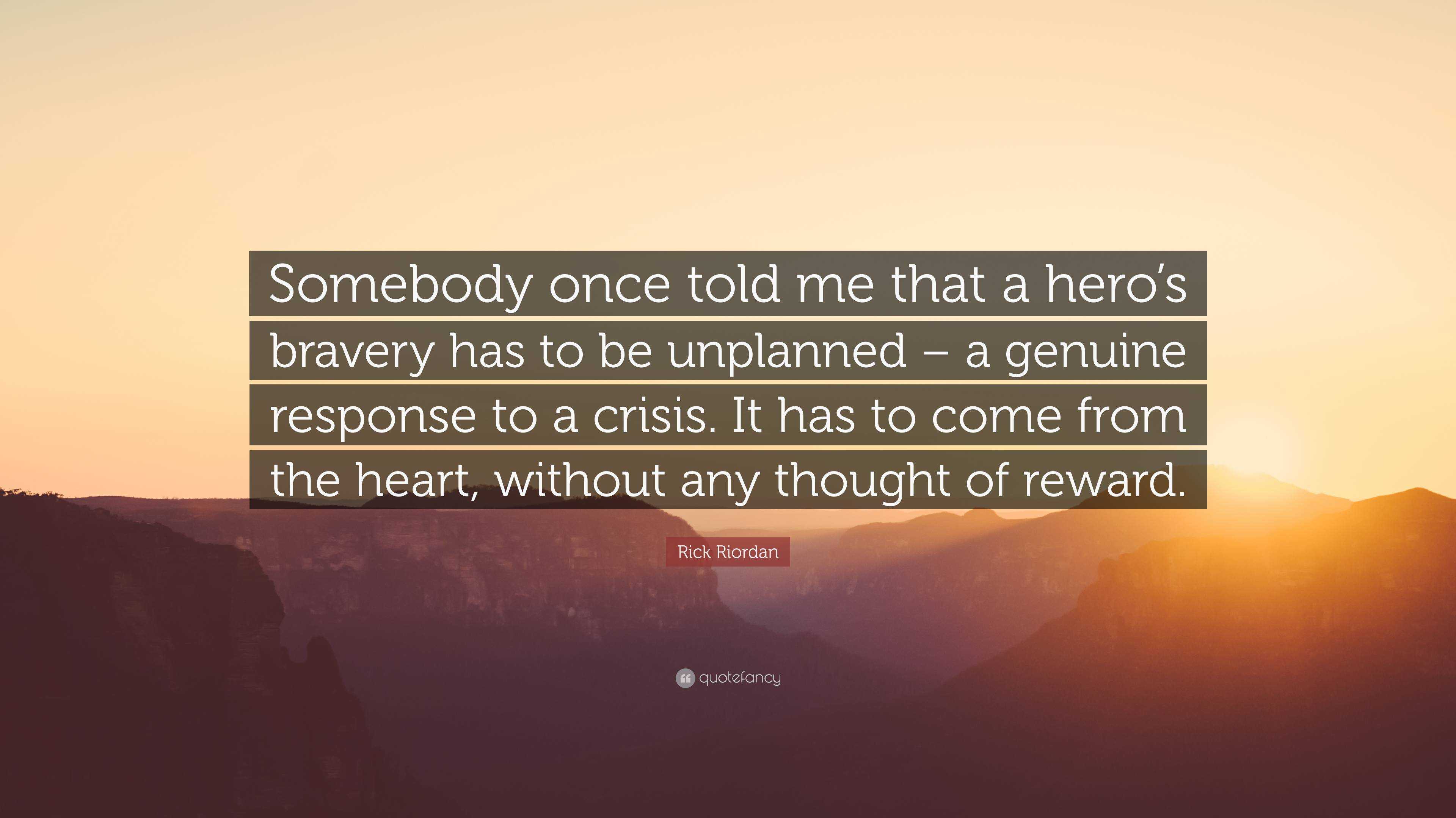 Rick Riordan Quote: “Somebody once told me that a hero’s bravery has to ...